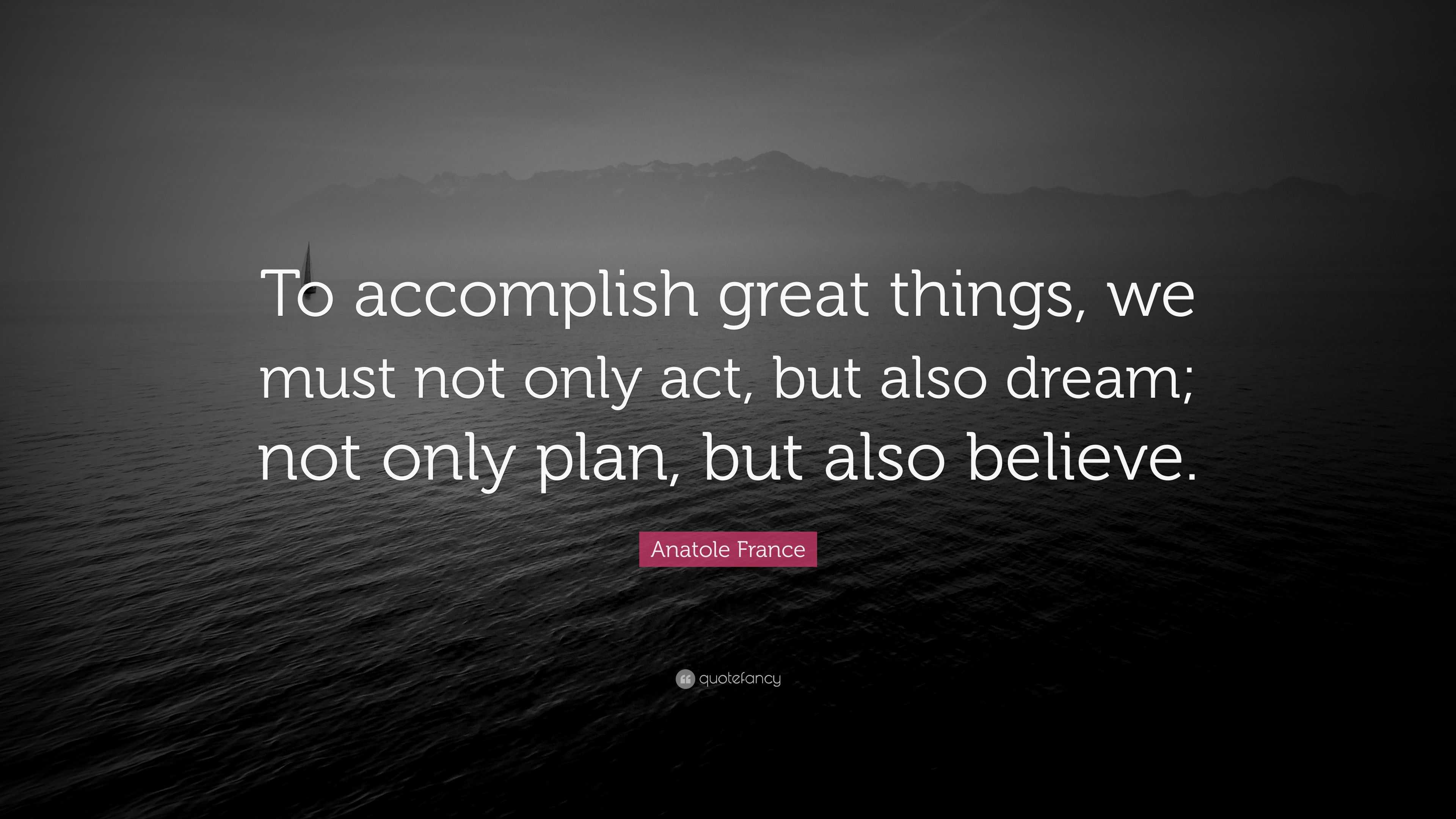 Anatole France Quote: “To accomplish great things, we must not only act ...