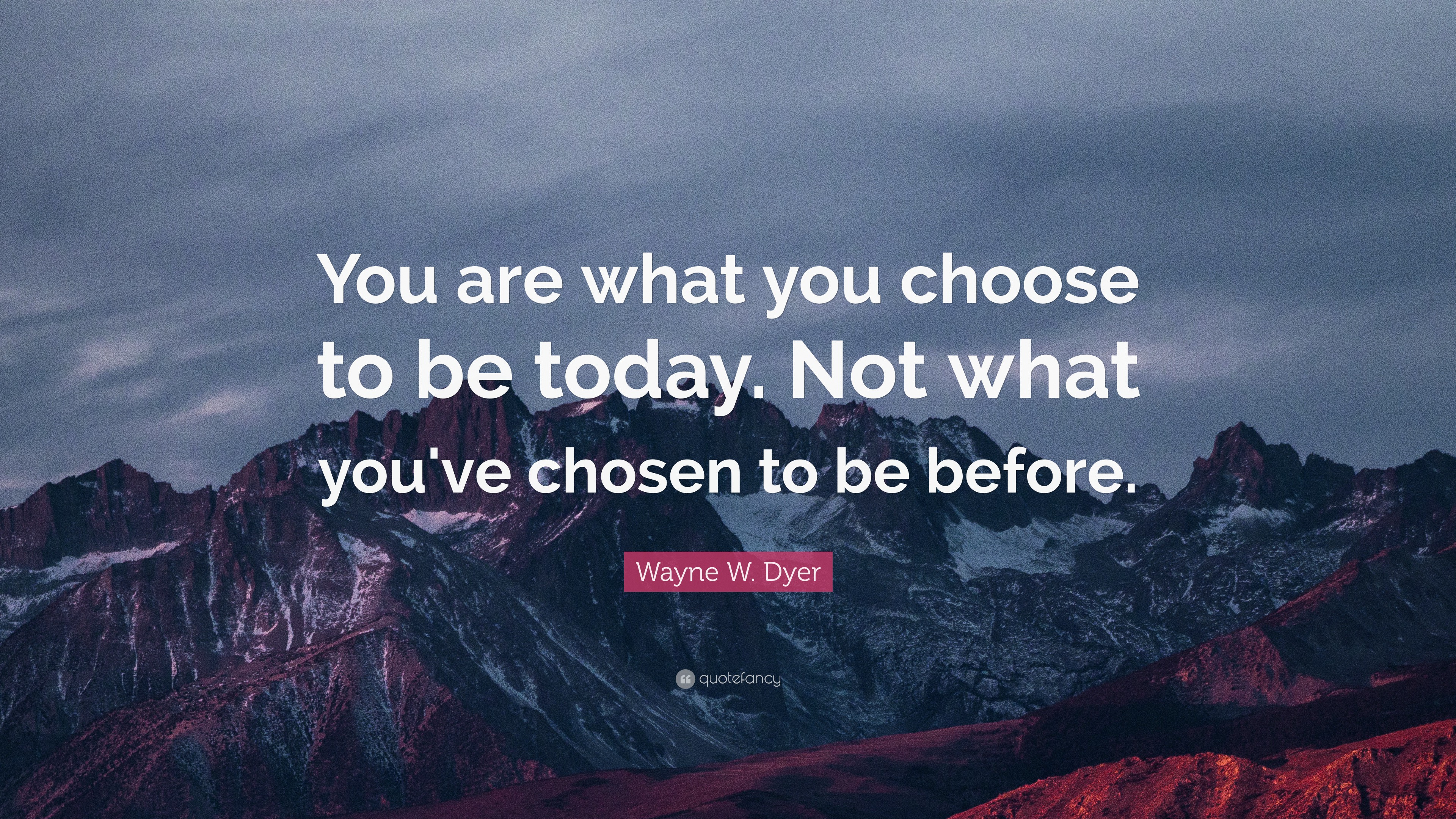 Wayne W. Dyer Quote: “You are what you choose to be today. Not what you ...