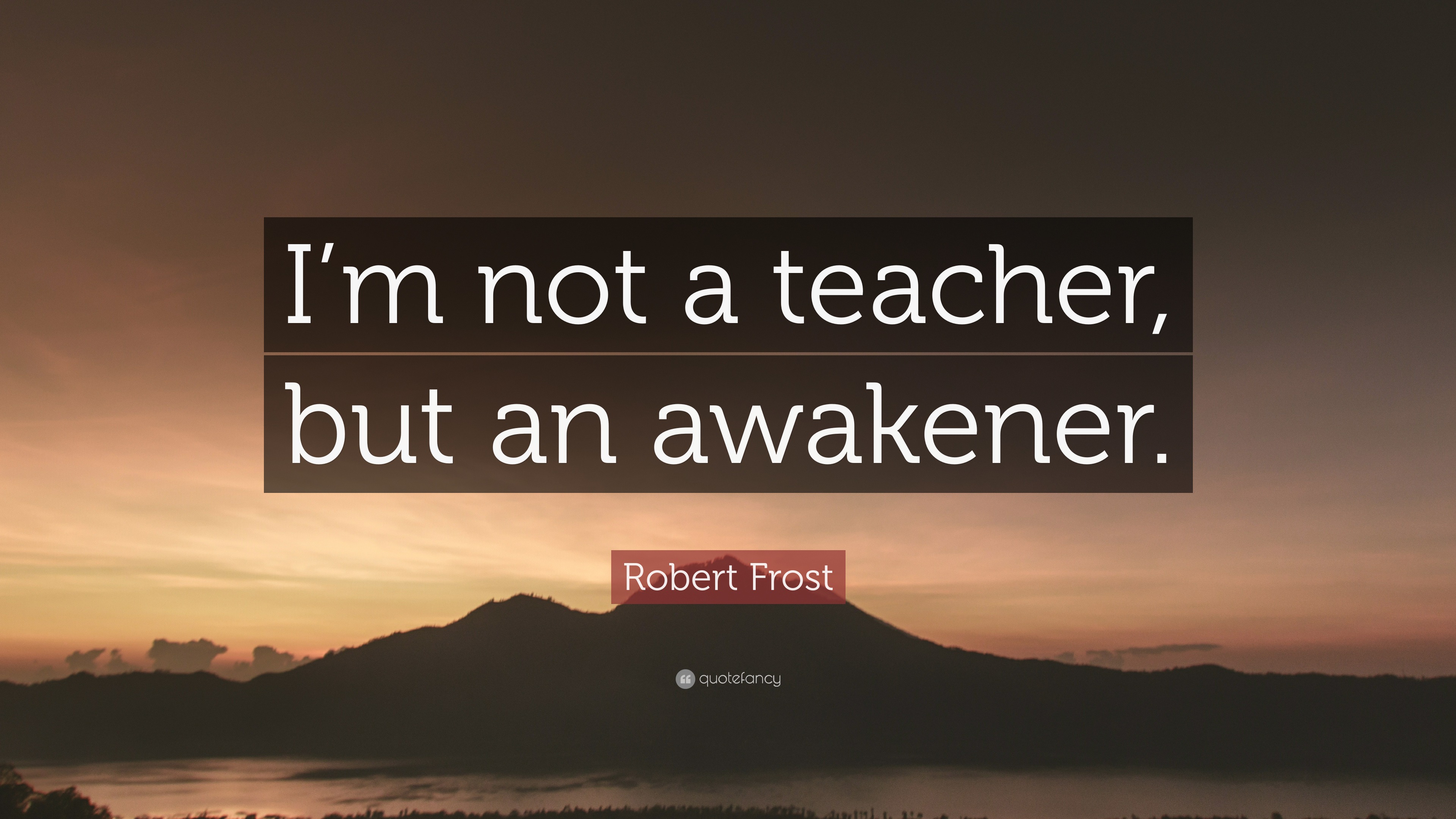 Robert Frost Quote: “I’m not a teacher, but an awakener.”