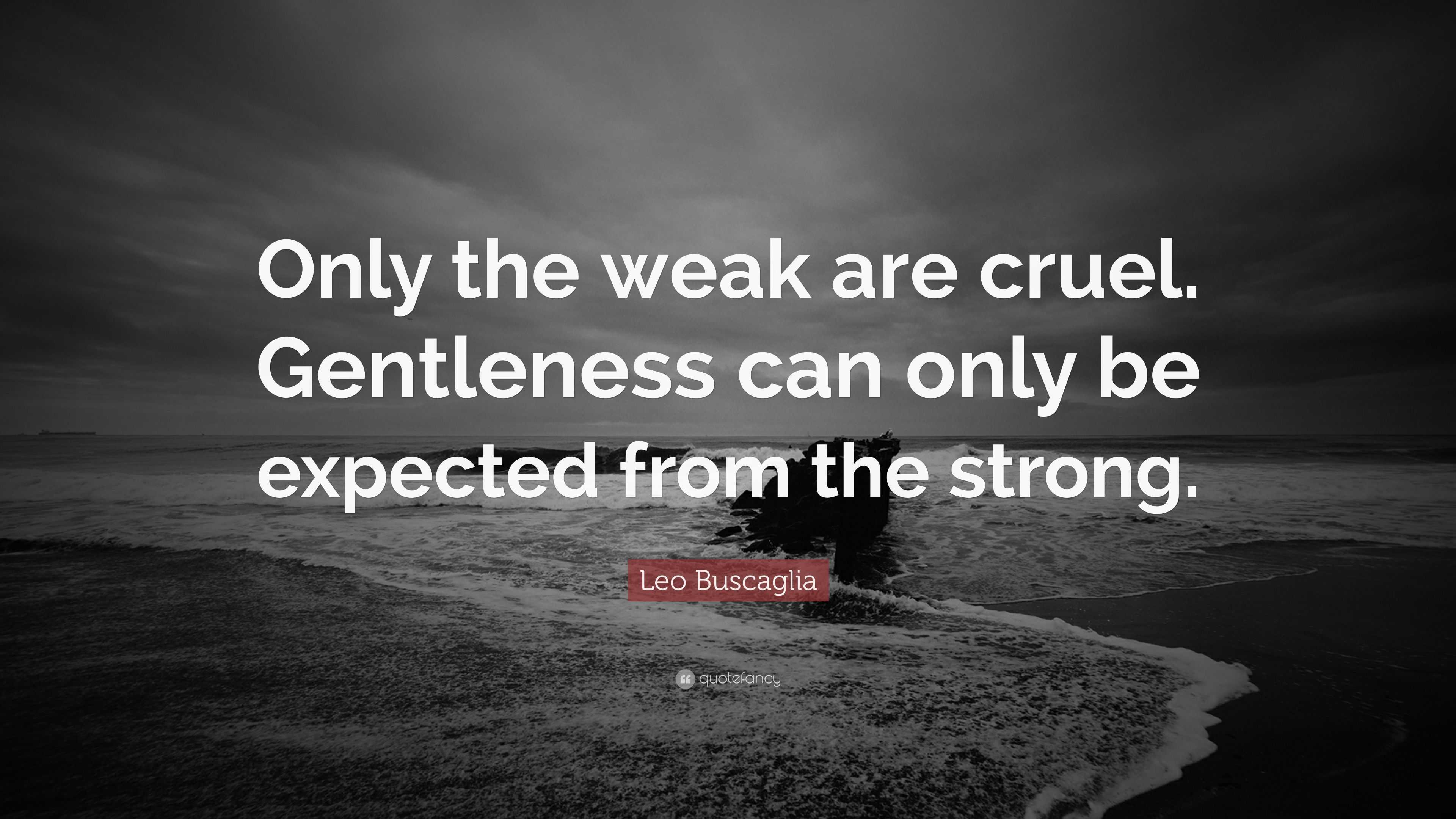 Leo Buscaglia Quote: “Only the weak are cruel. Gentleness can only be ...