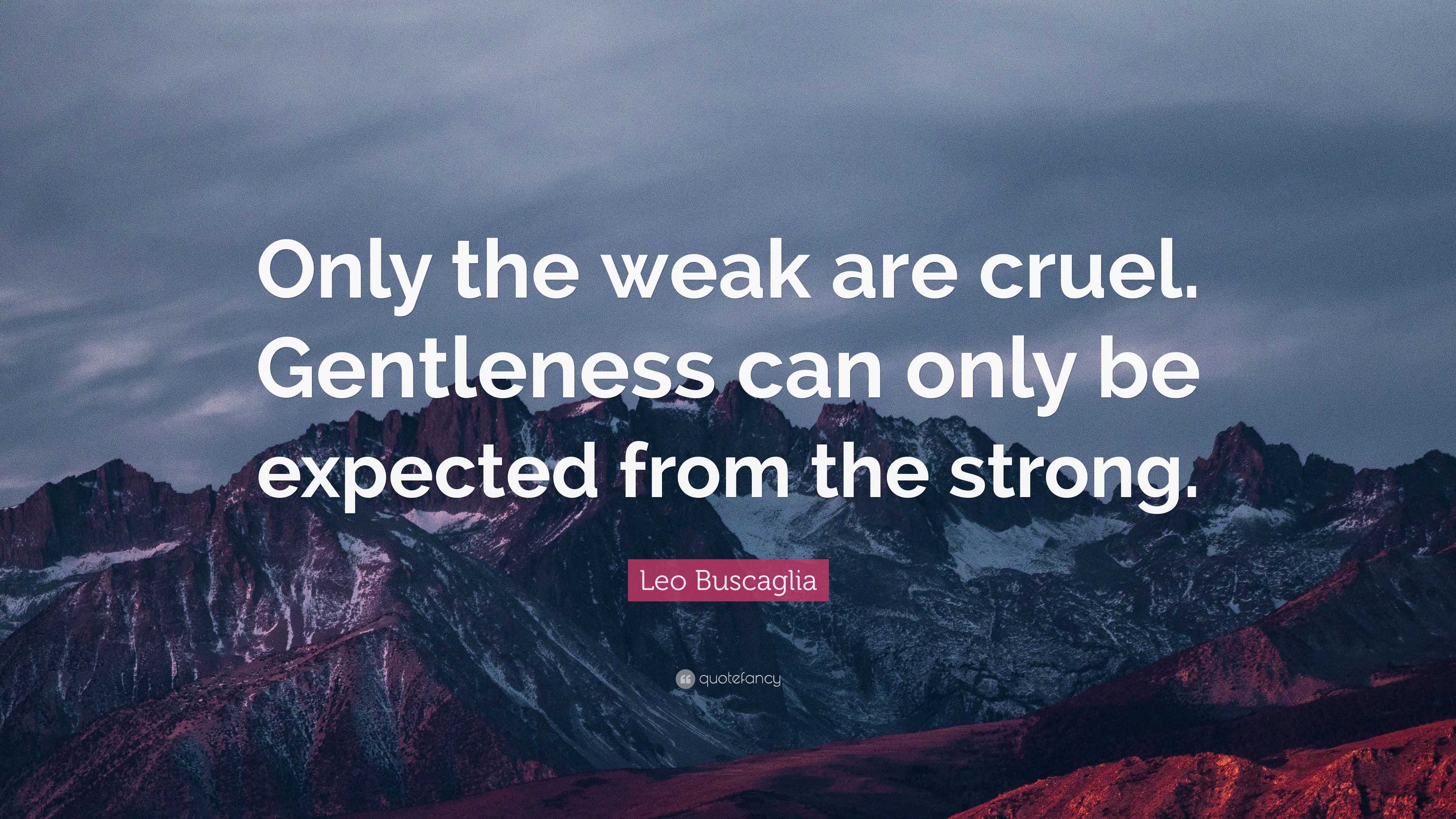 Leo Buscaglia Quote: “Only the weak are cruel. Gentleness can only be ...