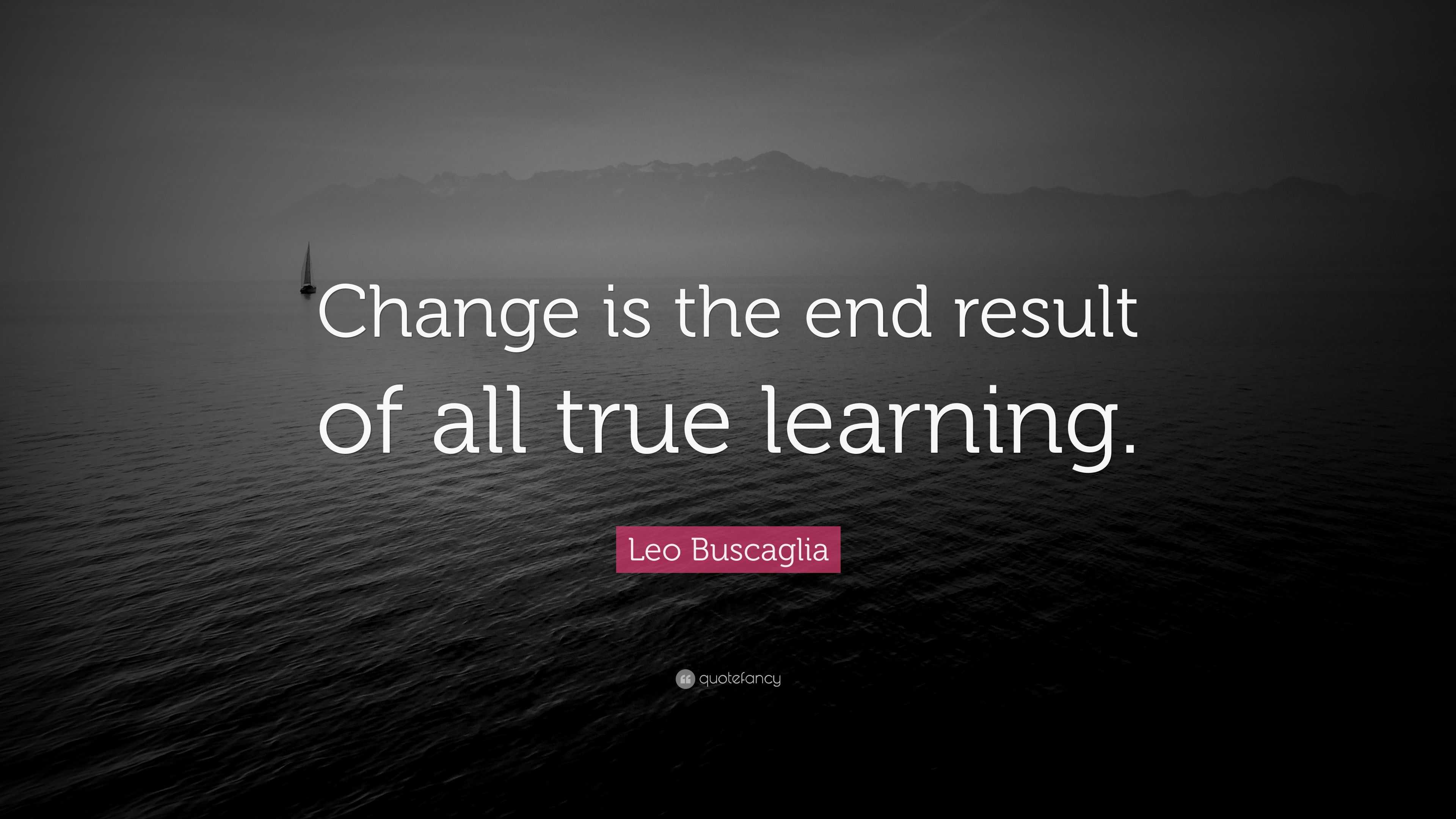 Leo Buscaglia Quote: “Change is the end result of all true learning