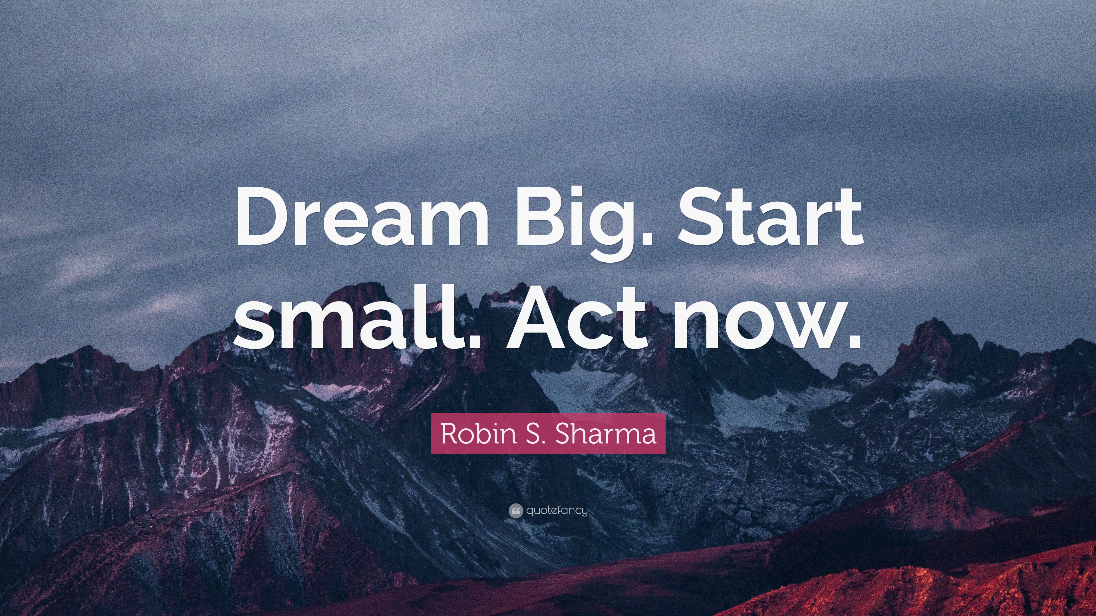 Robin S. Sharma Quote: “Dream Big. Start Small. Act Now.”