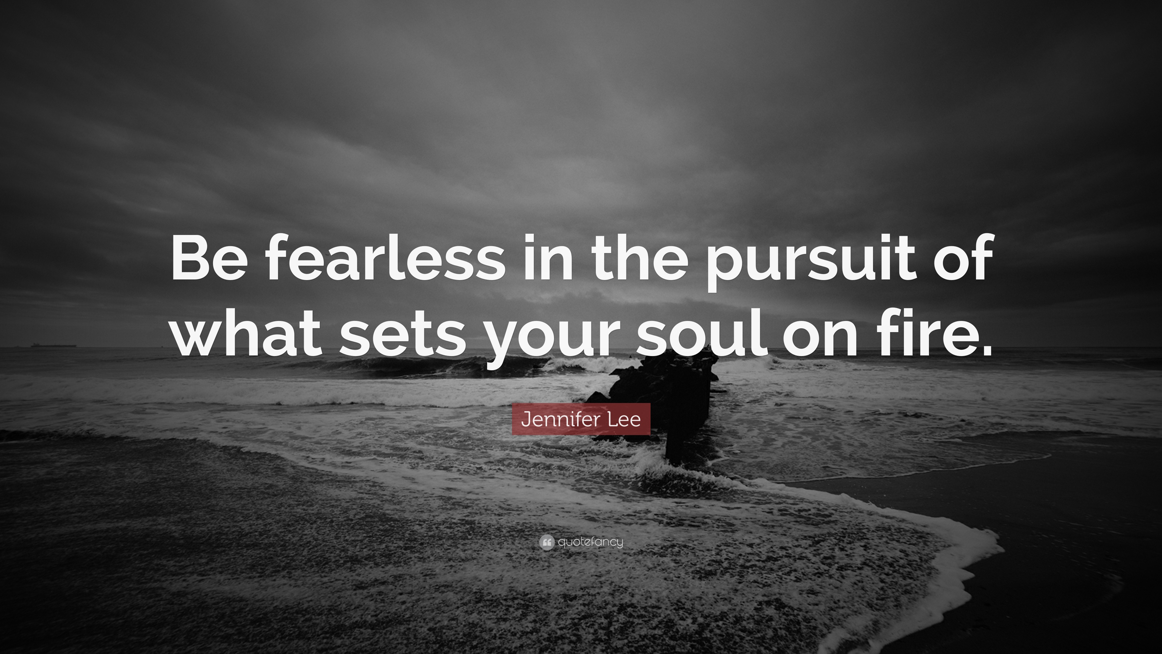Be fearless in the pursuit of what sets your