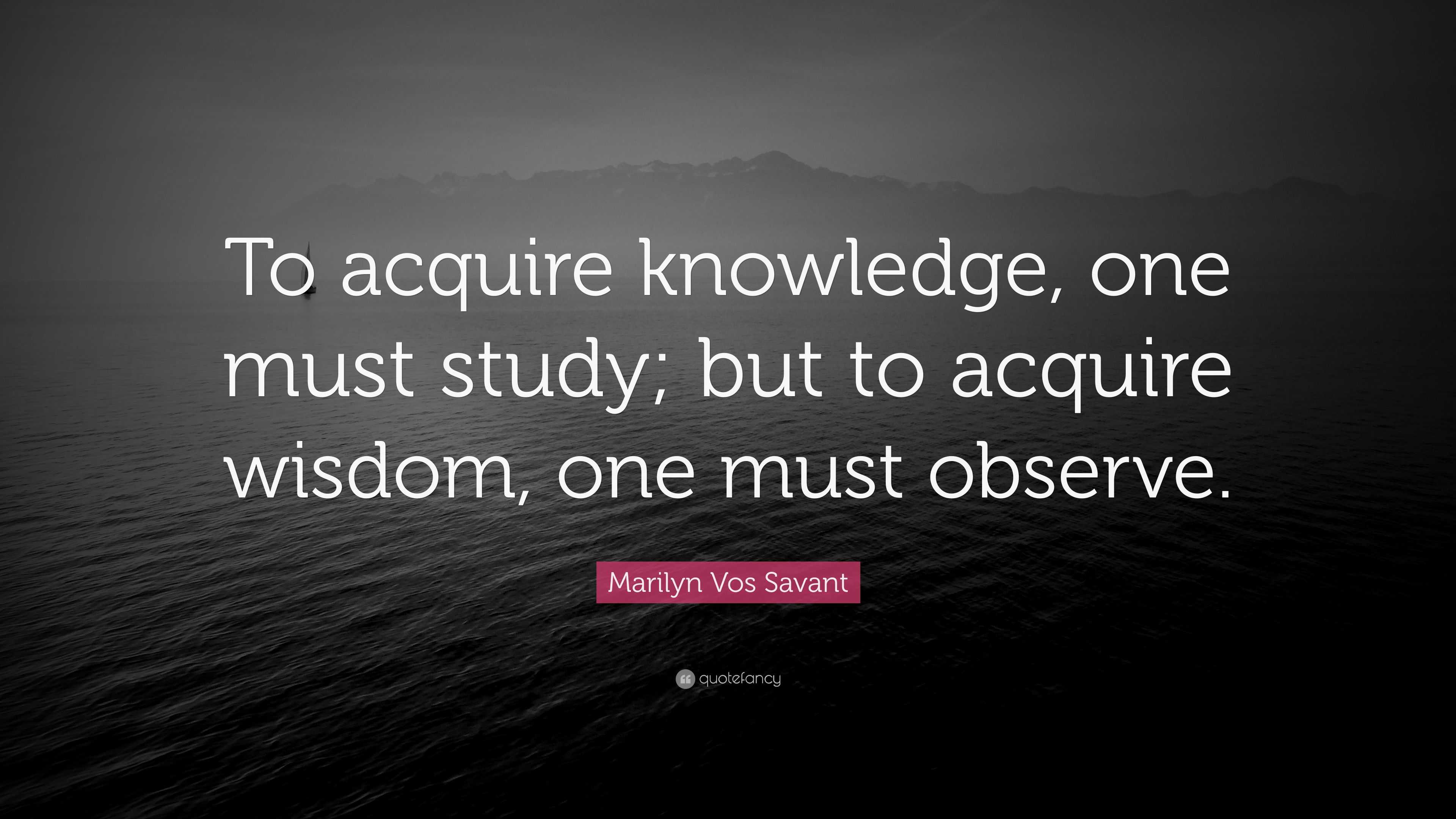 Marilyn Vos Savant Quote: “To acquire knowledge, one must study; but to ...