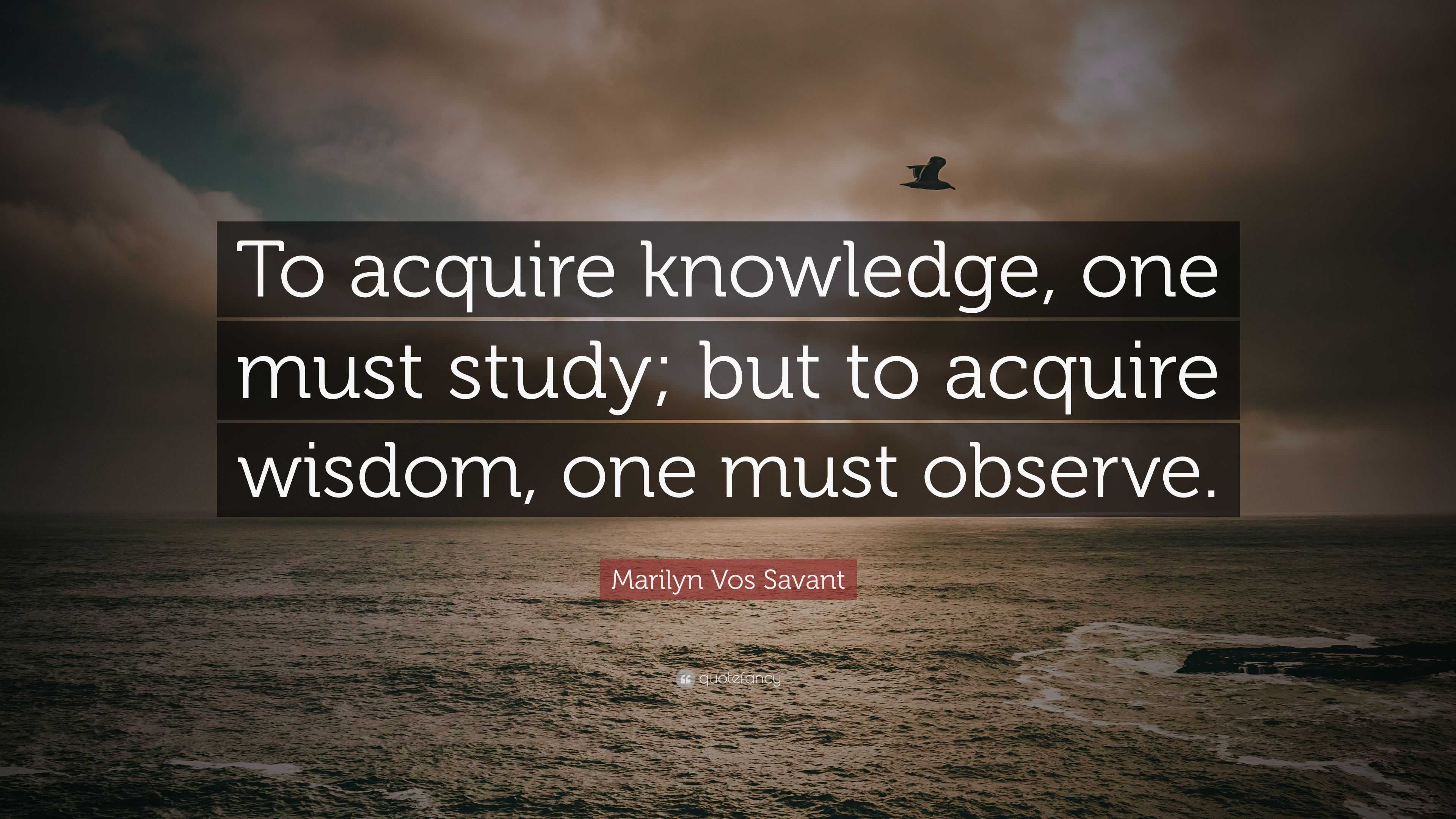 Marilyn Vos Savant Quote: “to Acquire Knowledge, One Must Study; But To 