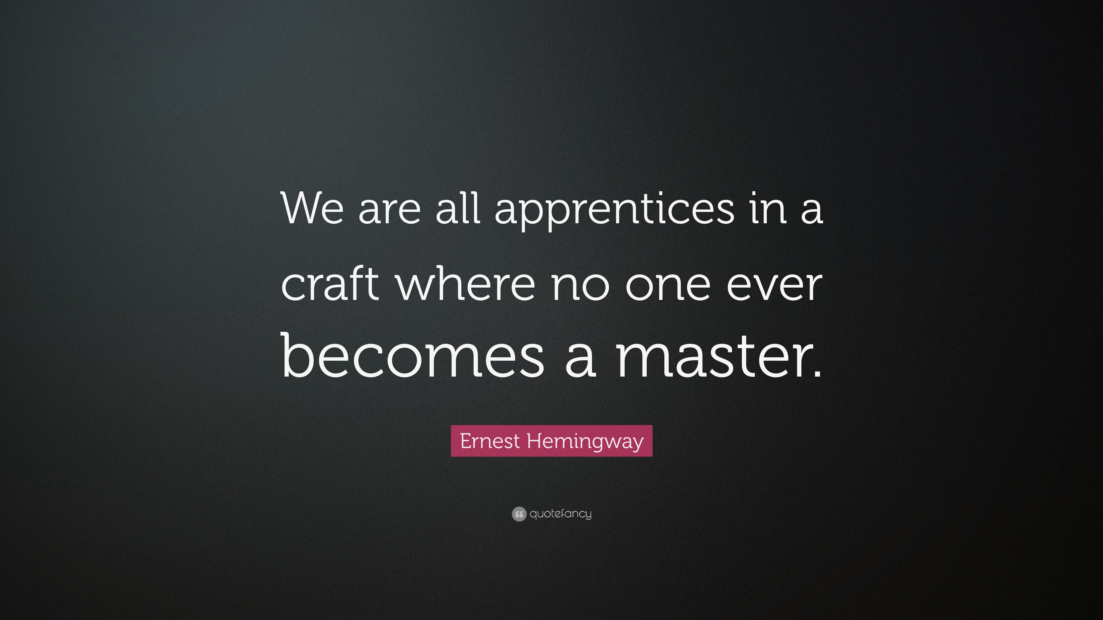 Ernest Hemingway Quote: “We are all apprentices in a craft where no one ...