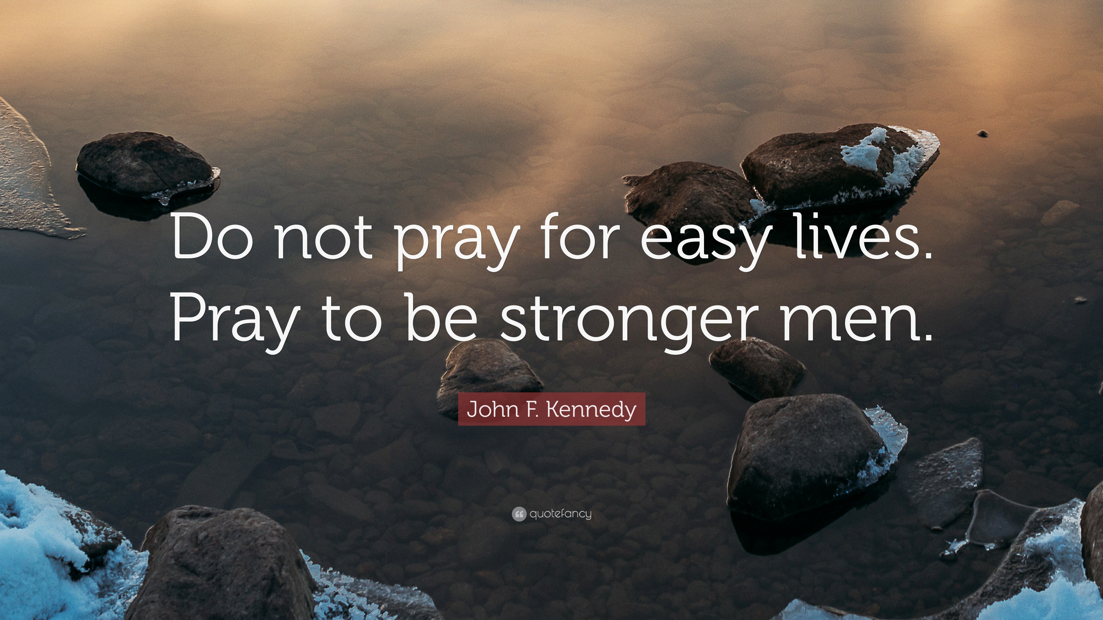 John F. Kennedy Quote “Do not pray for easy lives. Pray to be stronger