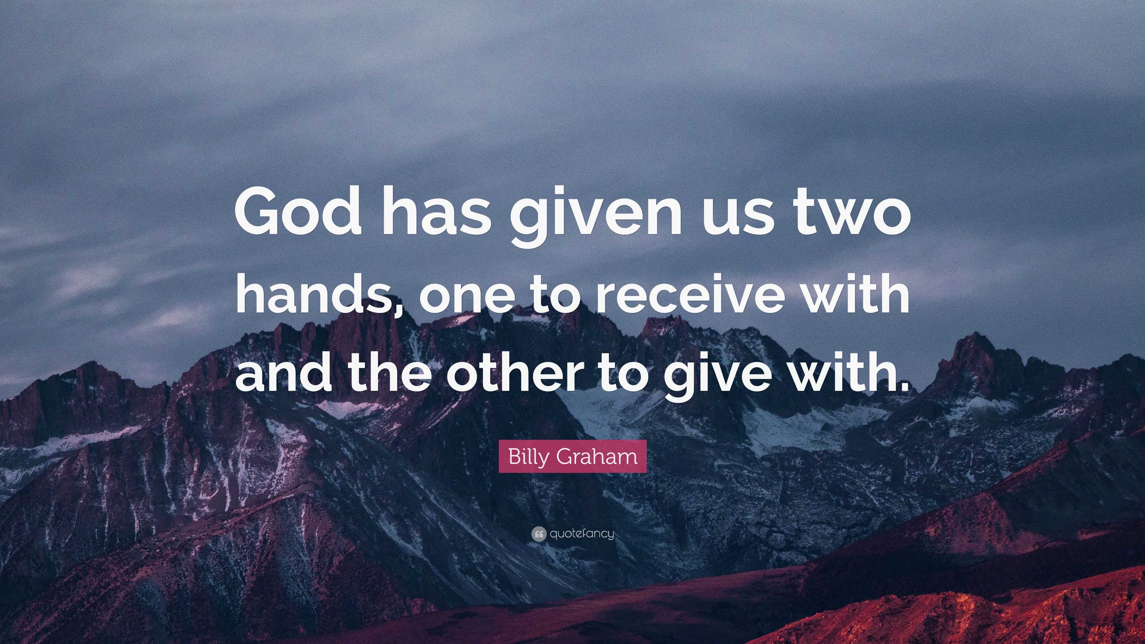 Billy Graham Quote: “God has given us two hands, one to receive with ...