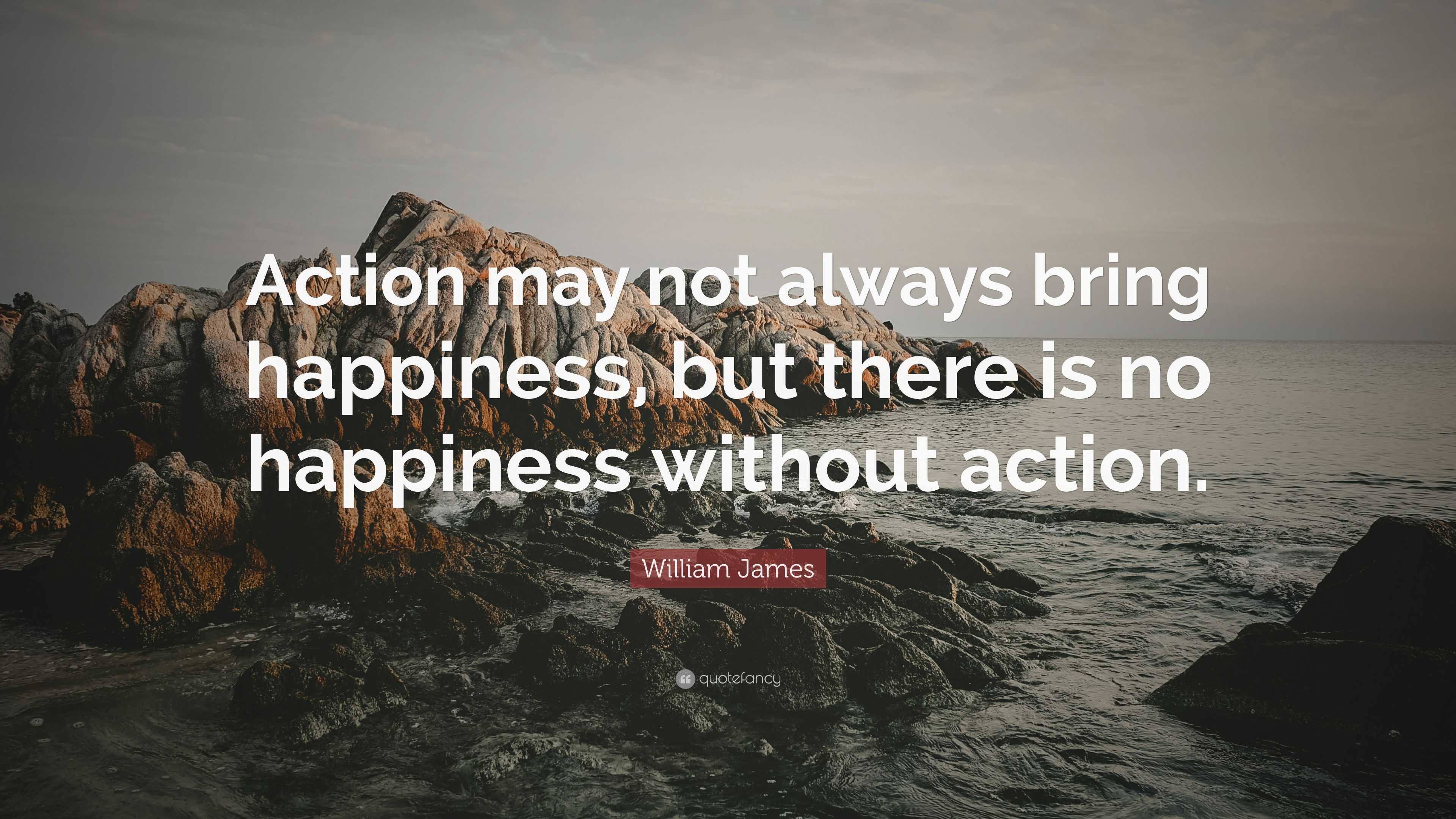 William James Quote: “Action may not always bring happiness, but there ...