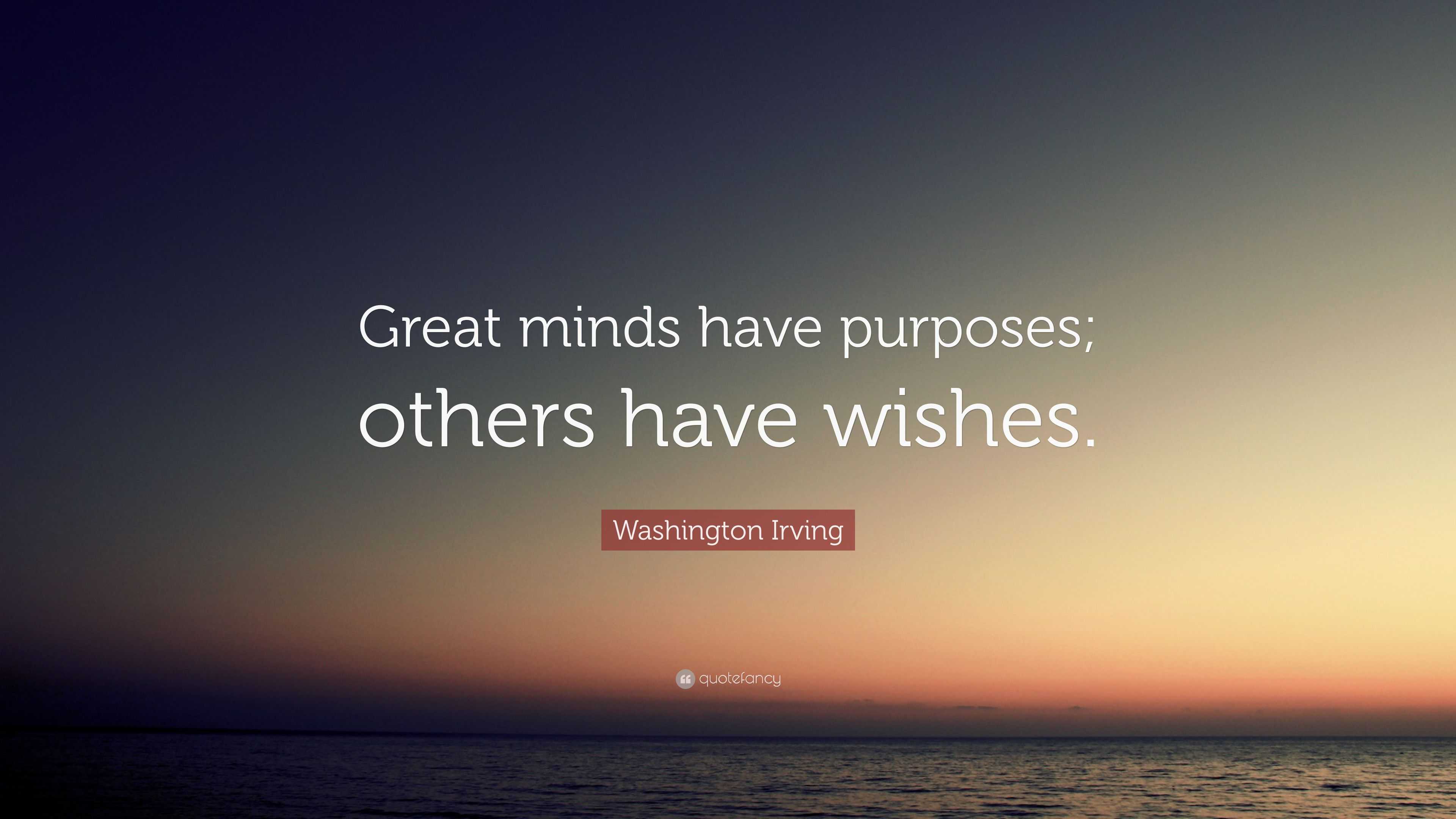 Washington Irving Quote: “Great Minds Have Purposes; Others Have Wishes.”