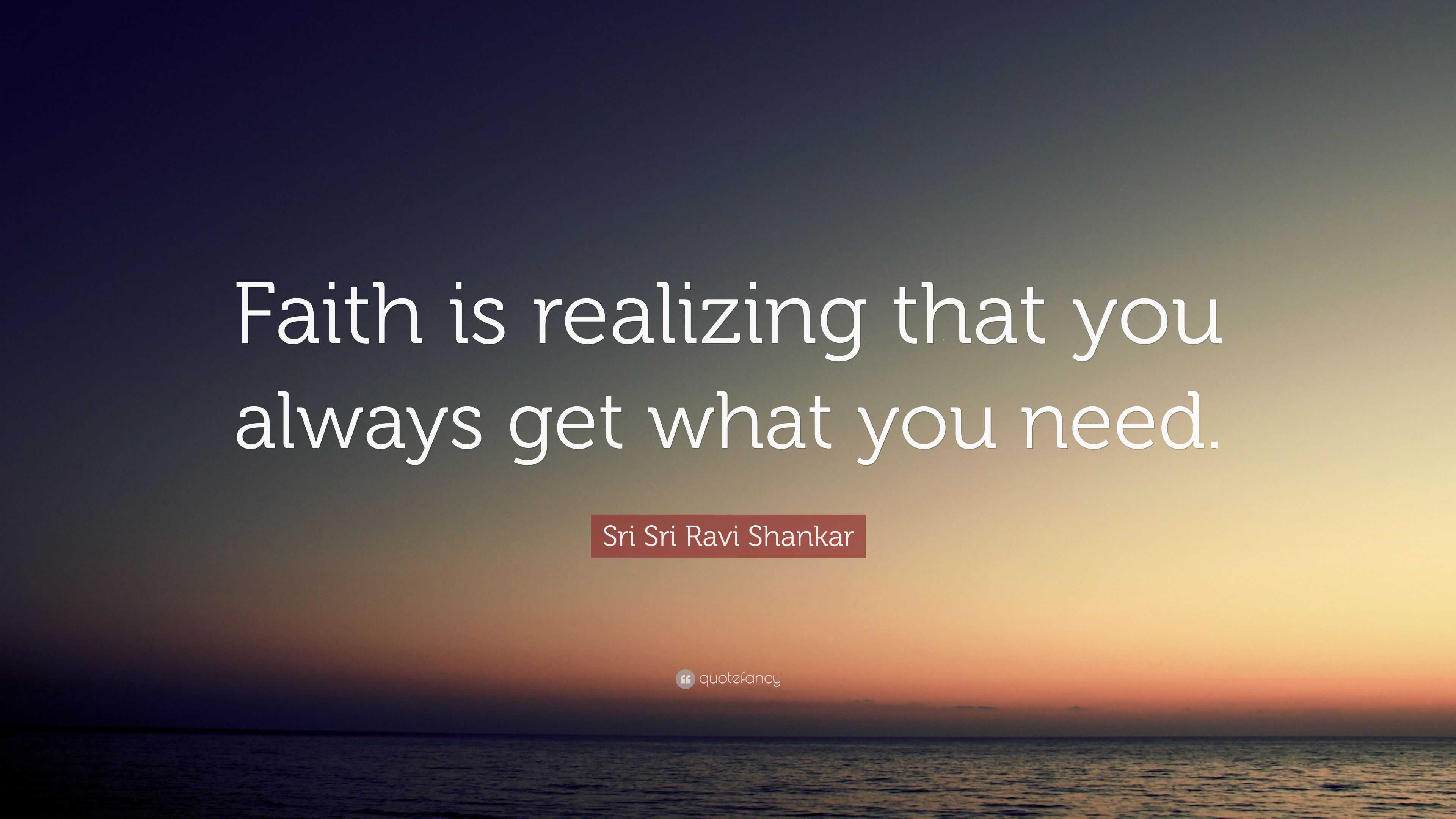 Sri Sri Ravi Shankar Quote: “Faith is realizing that you always get ...