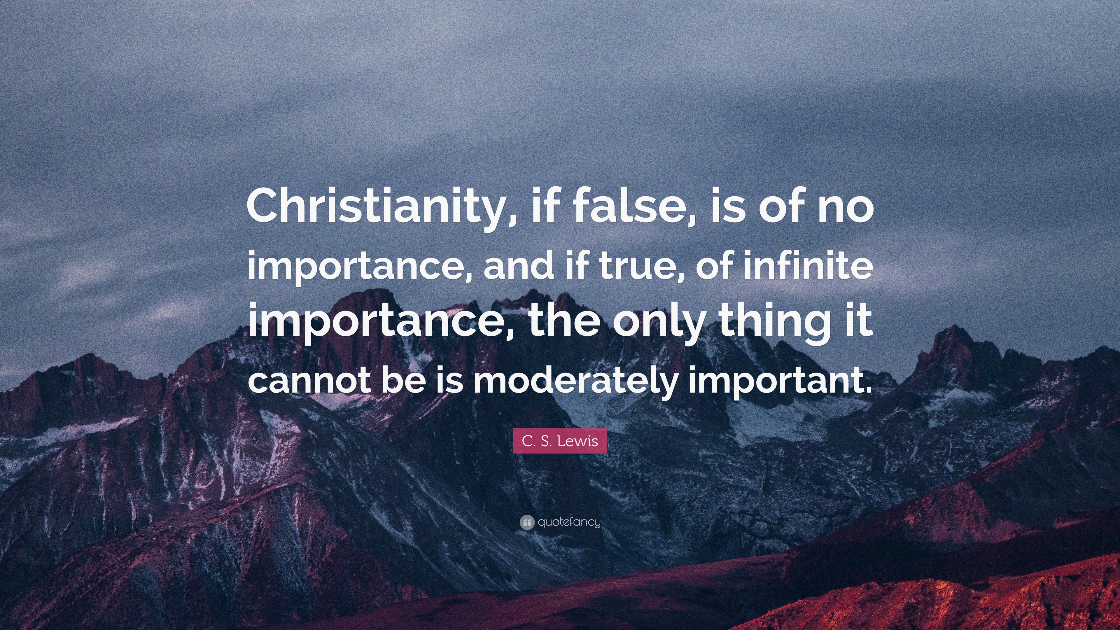 C. S. Lewis Quote: “Christianity, if false, is of no importance, and if ...