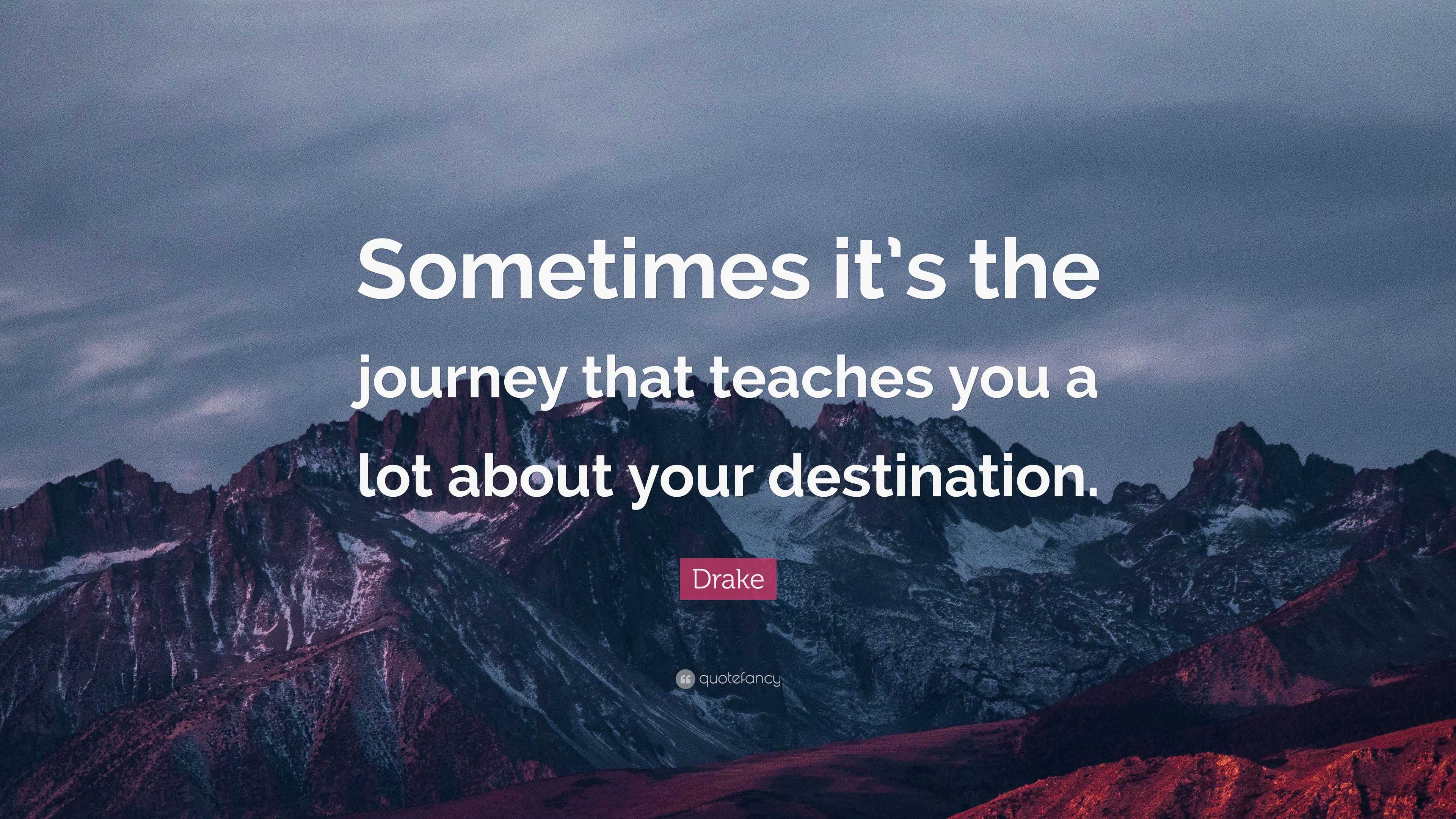 Drake Quote: “Sometimes it’s the journey that teaches you a lot about ...