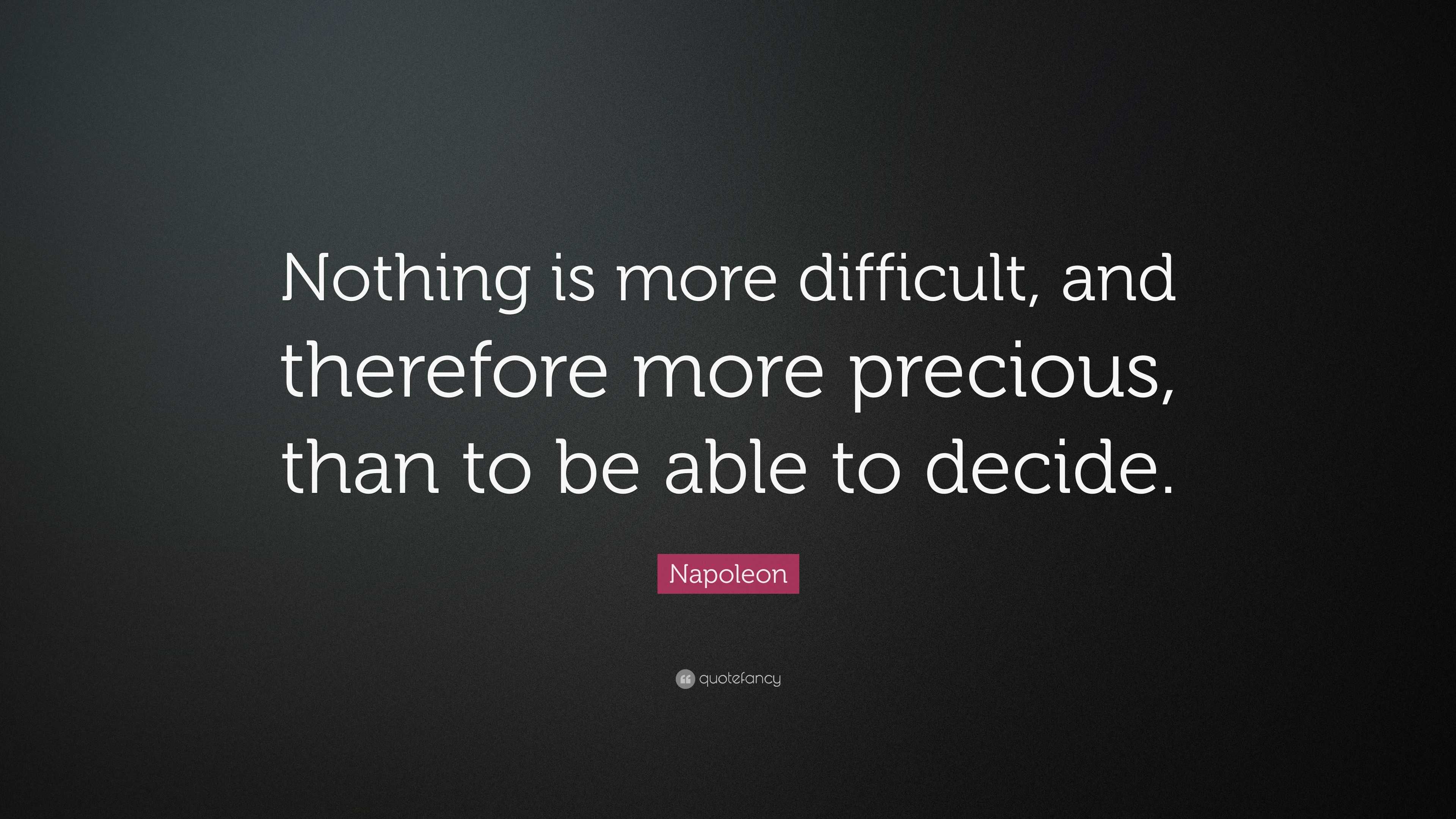 Napoleon Quote: “Nothing is more difficult, and therefore more precious ...