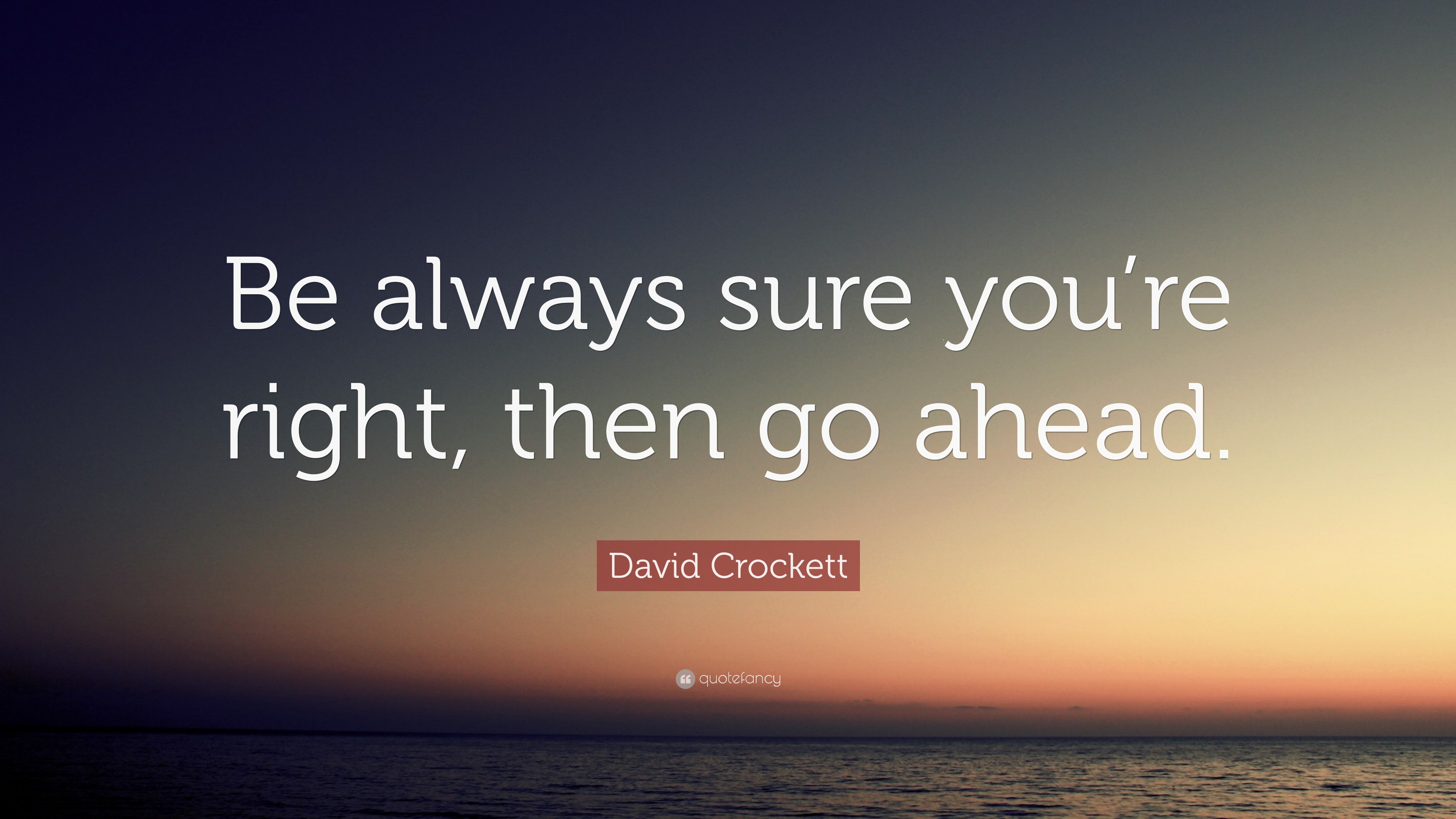 David Crockett Quote “Be always sure you’re right, then go ahead.”