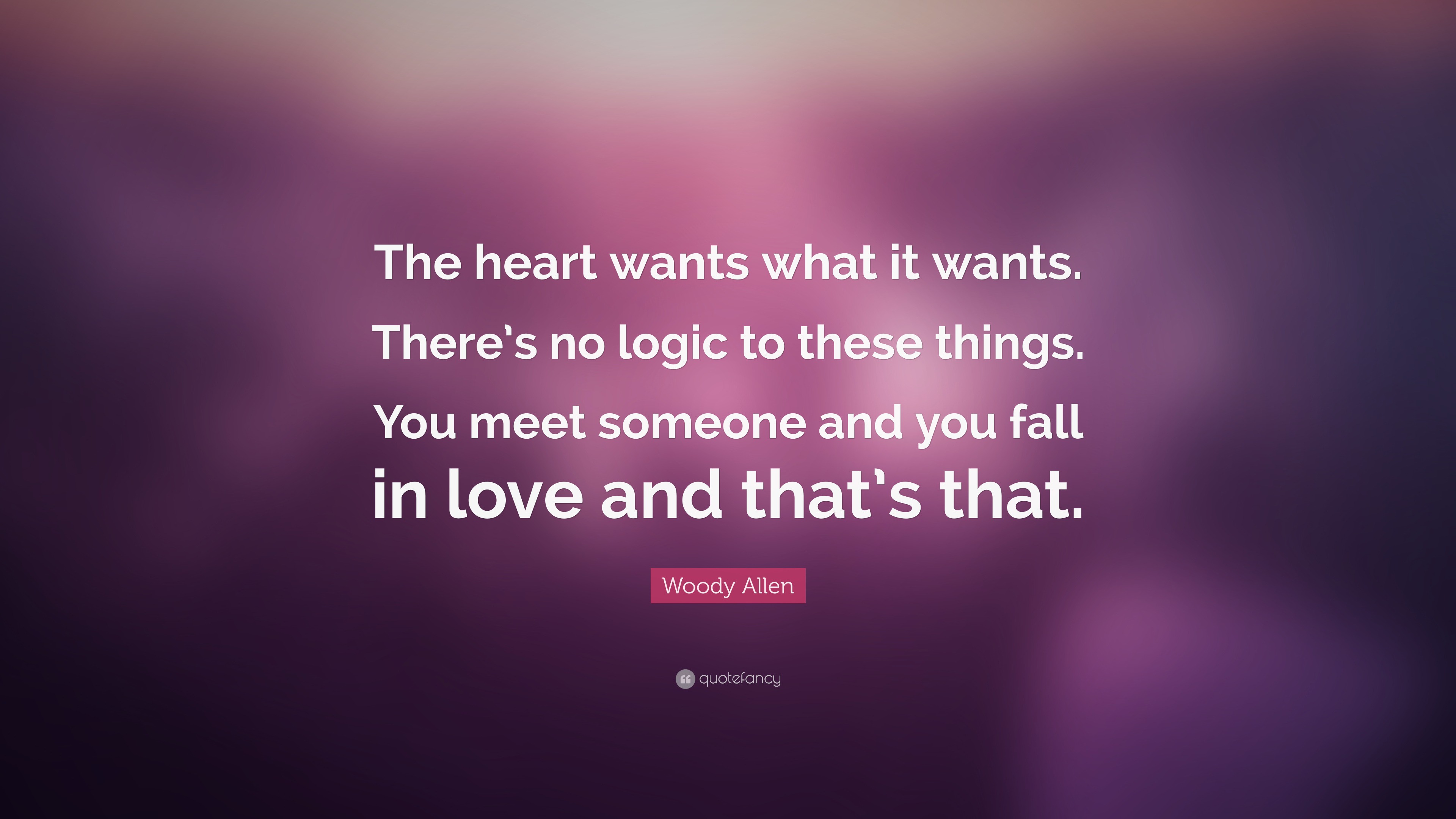 Woody Allen Quote: "The heart wants what it wants. There's no logic to these things. You meet ...