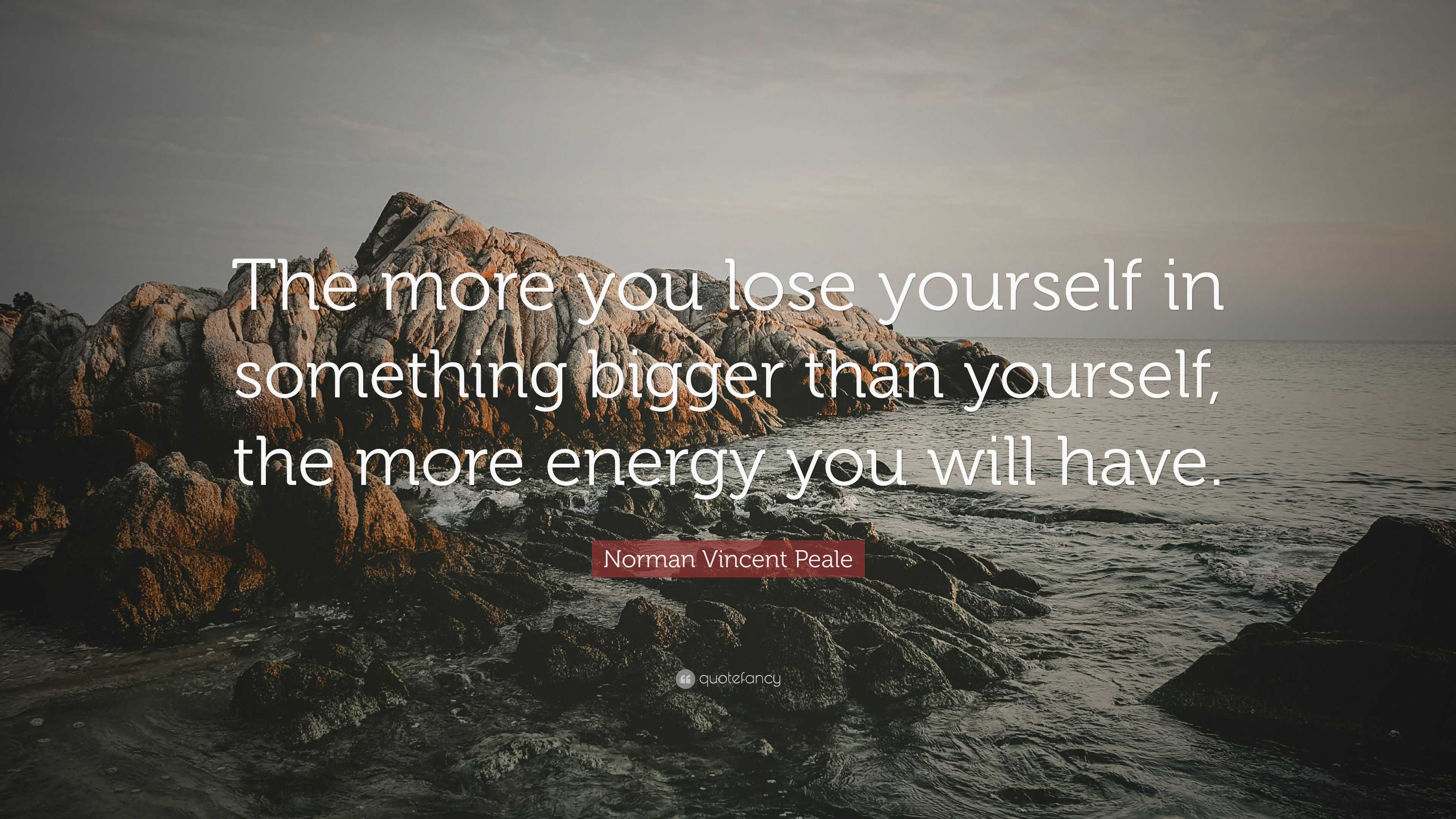 Norman Vincent Peale Quote “the More You Lose Yourself In Something Bigger Than Yourself The 5766