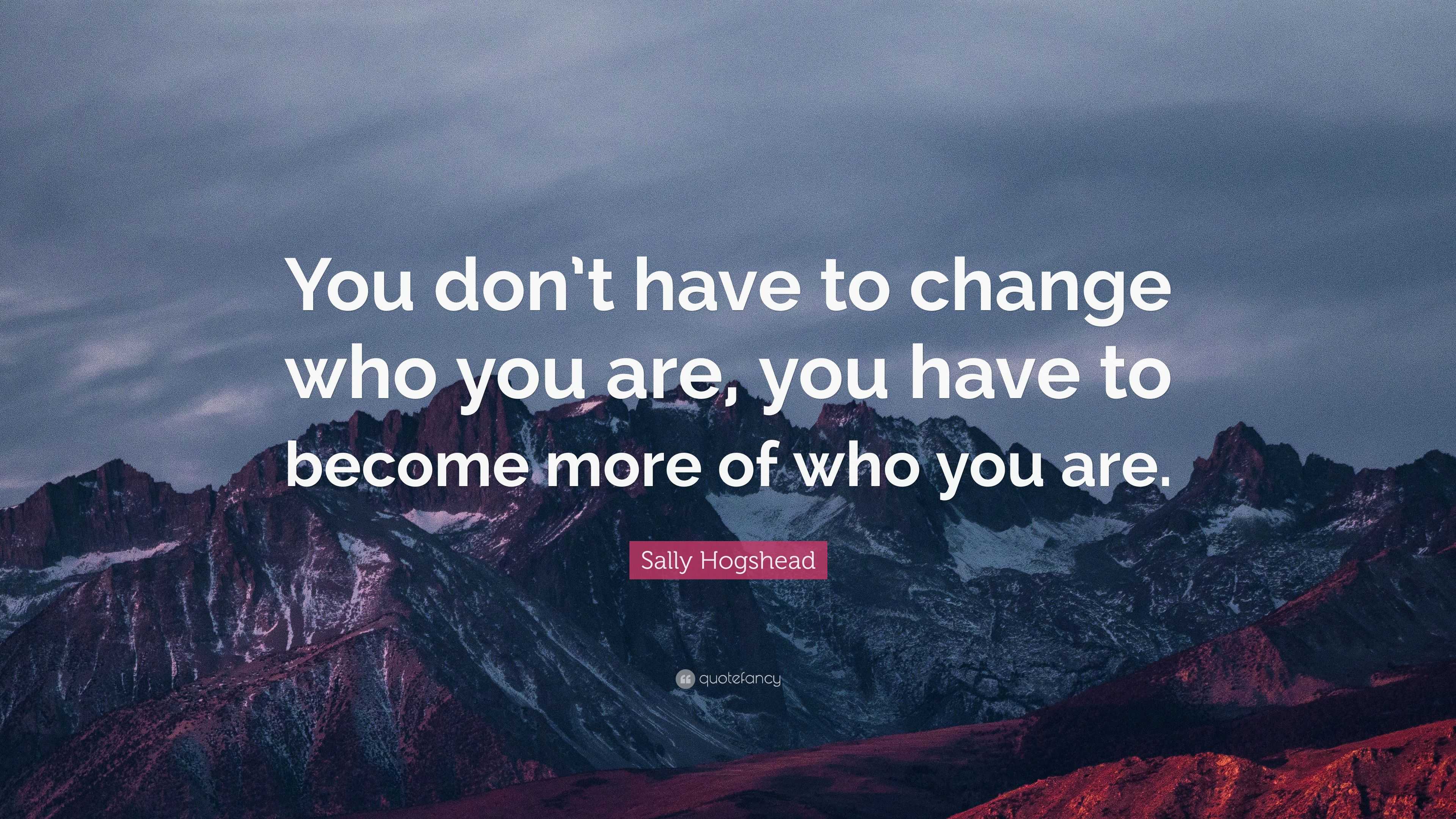 Sally Hogshead Quote: “You don’t have to change who you are, you have ...