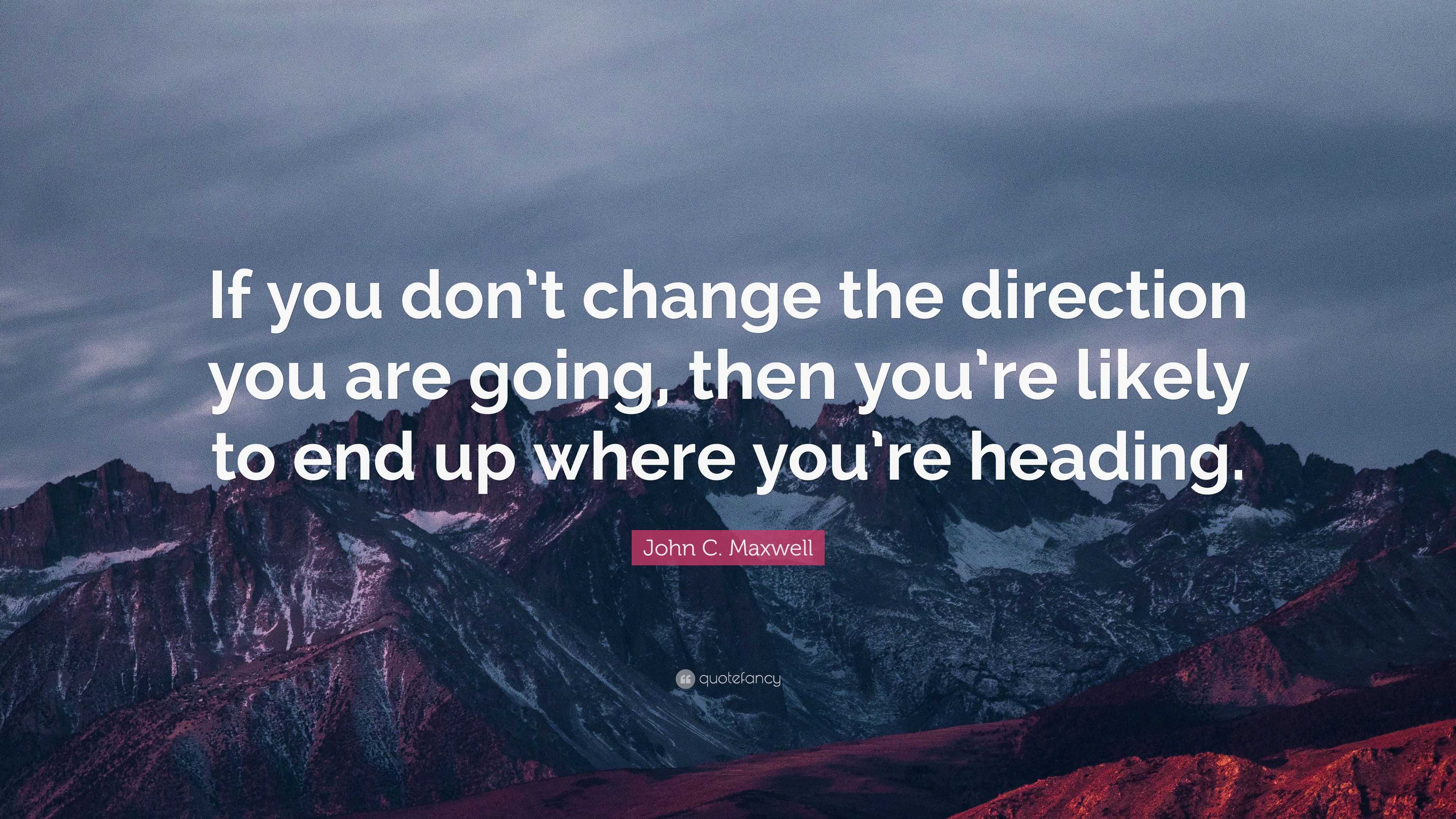 John C. Maxwell Quote: “If you don’t change the direction you are going ...