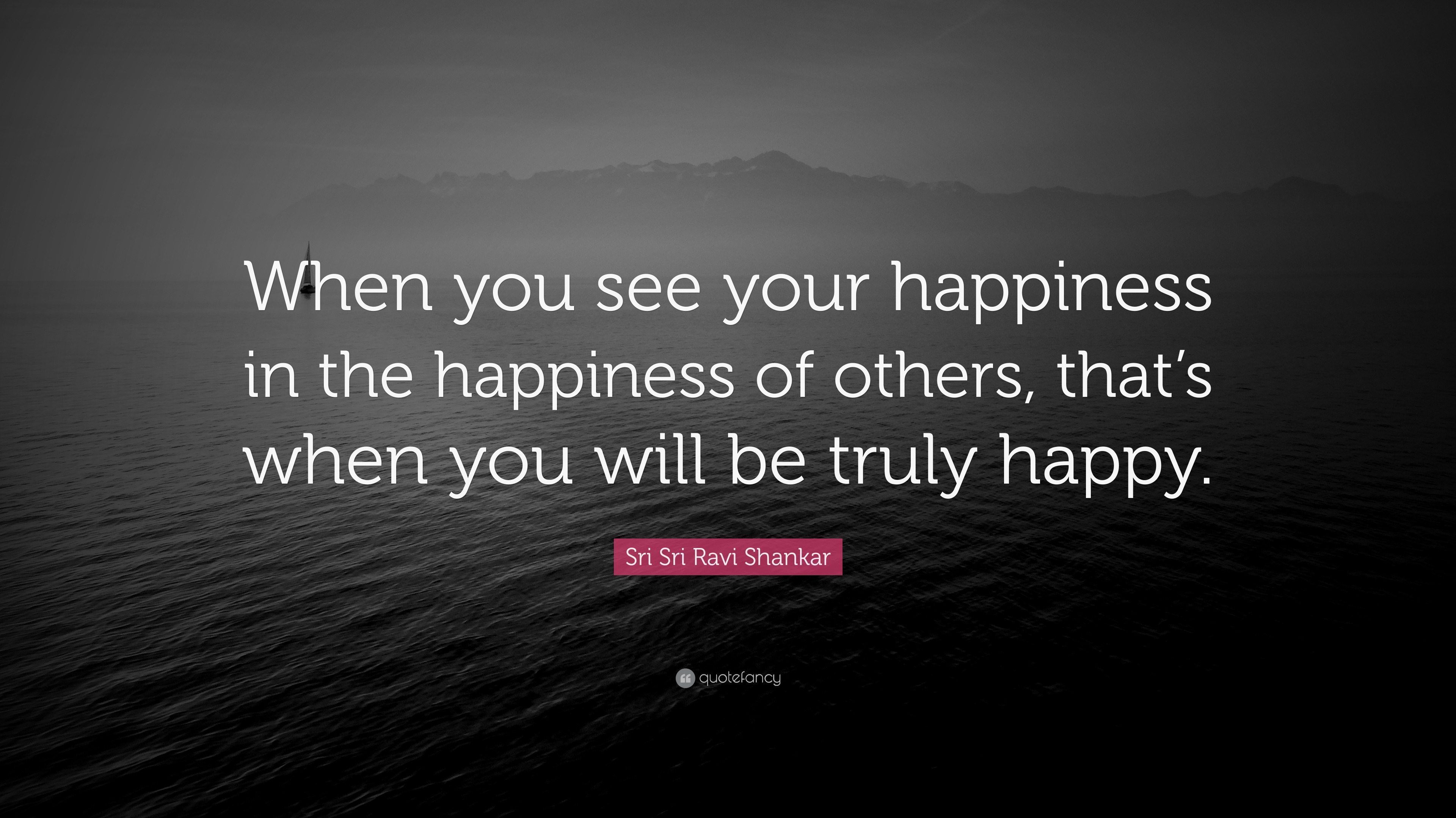 Sri Sri Ravi Shankar Quote: “When you see your happiness in the ...