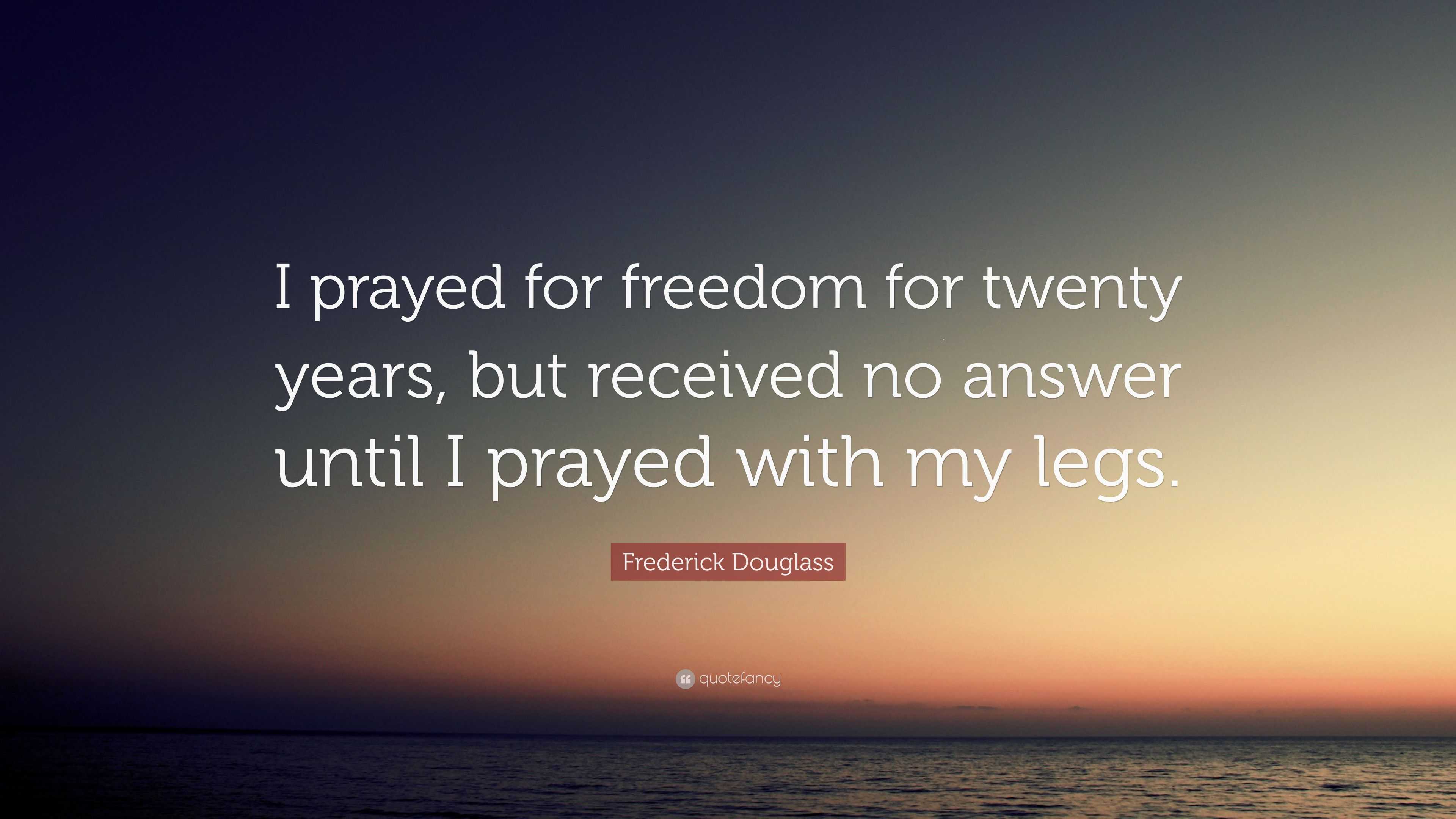 Frederick Douglass Quote “i Prayed For Freedom For Twenty Years But Received No Answer Until I 