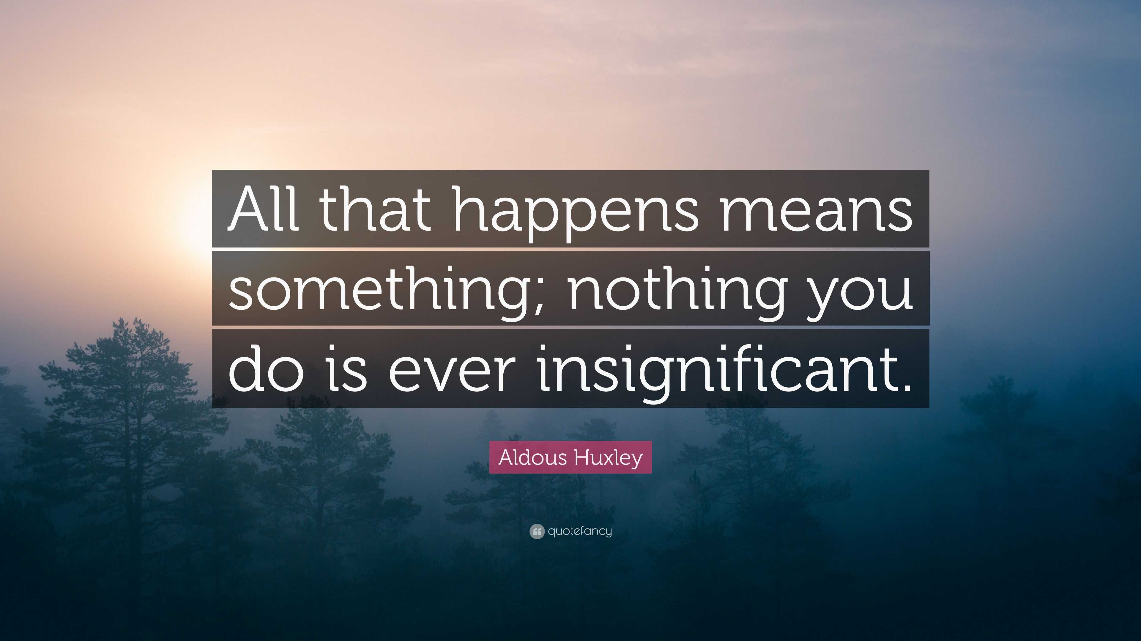 Aldous Huxley Quote: “All that happens means something; nothing you do ...