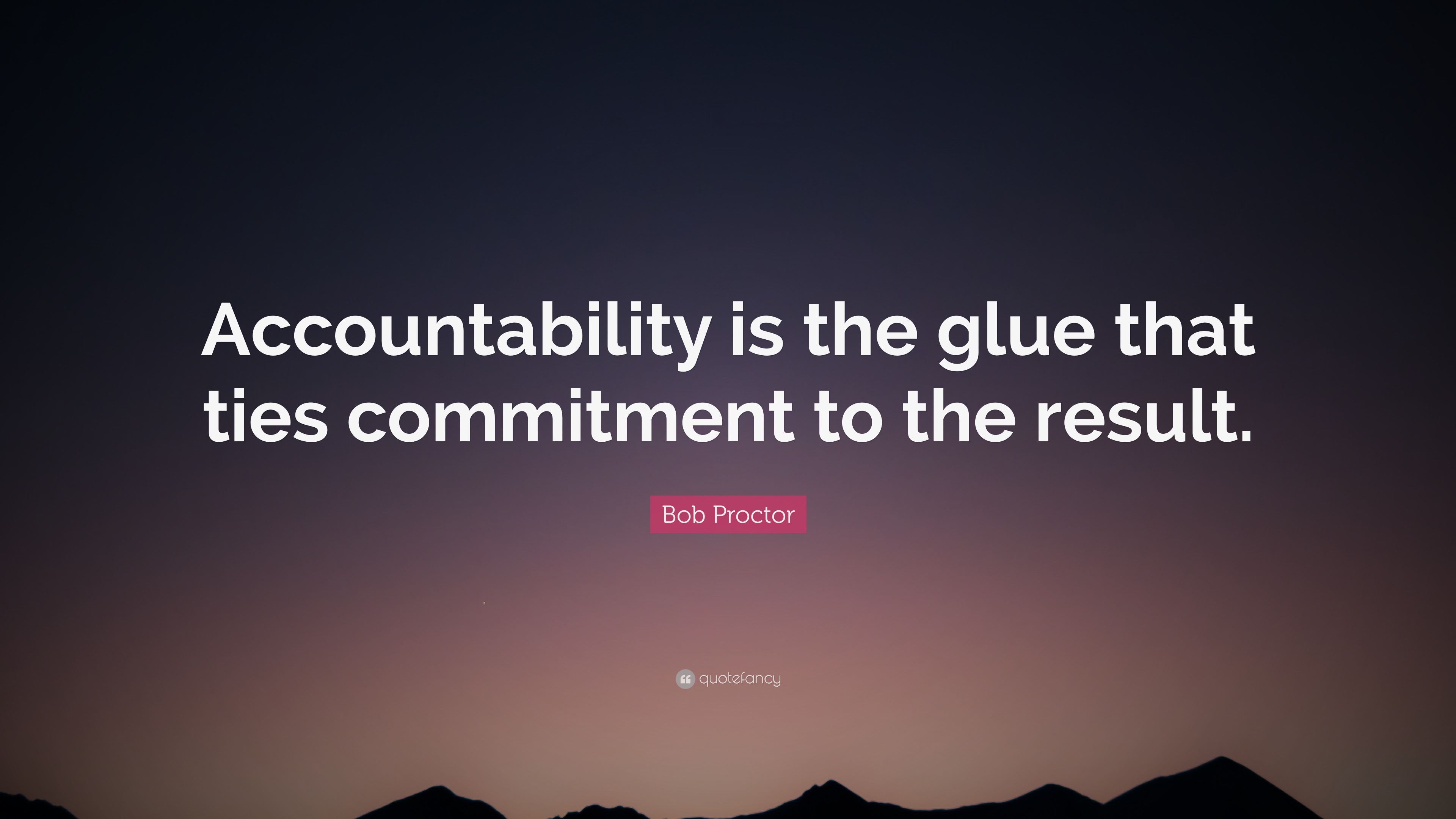 Bob Proctor Quote: “Accountability is the glue that ties commitment to ...