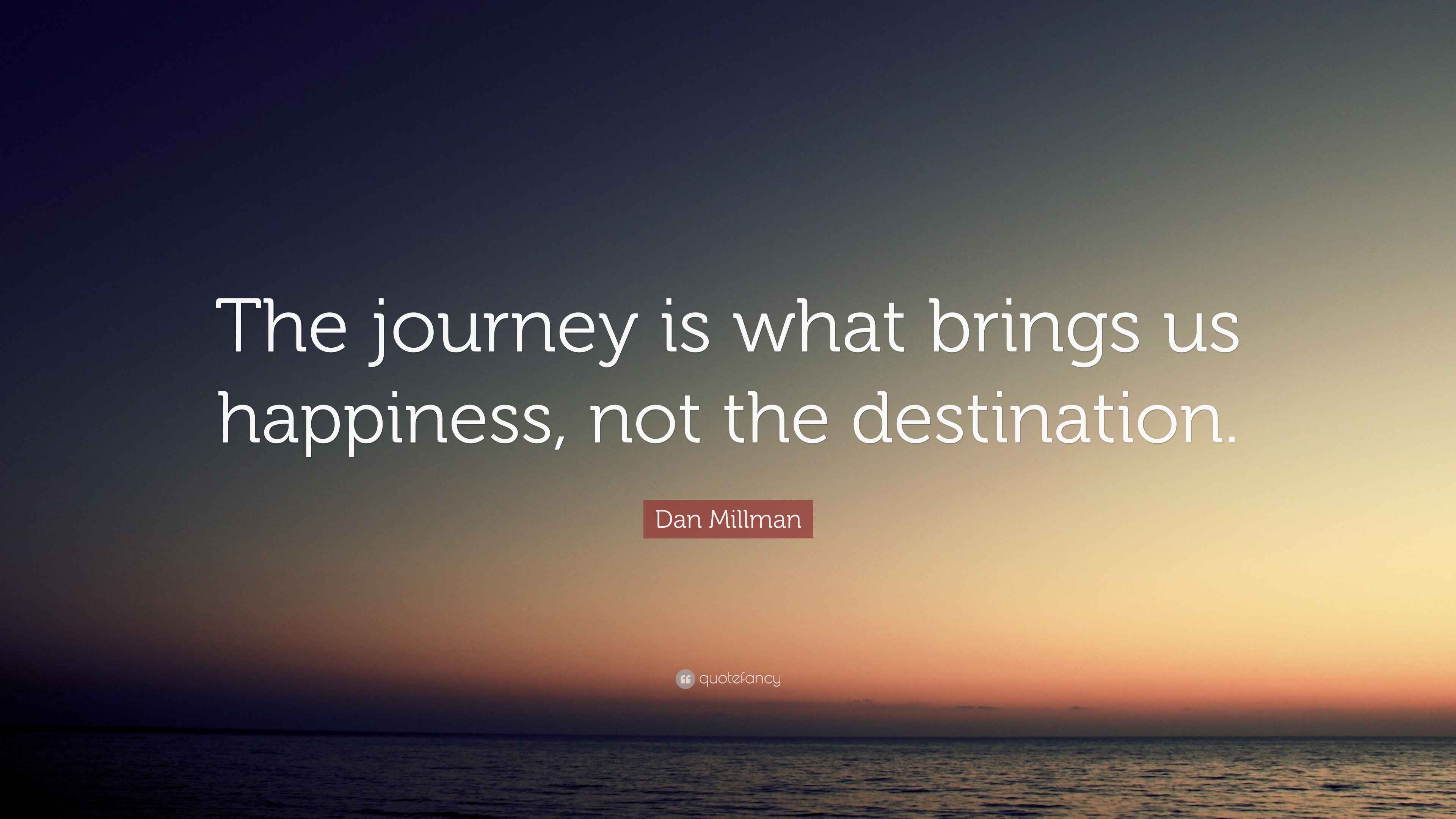 Dan Millman Quote: “The journey is what brings us happiness not the ...