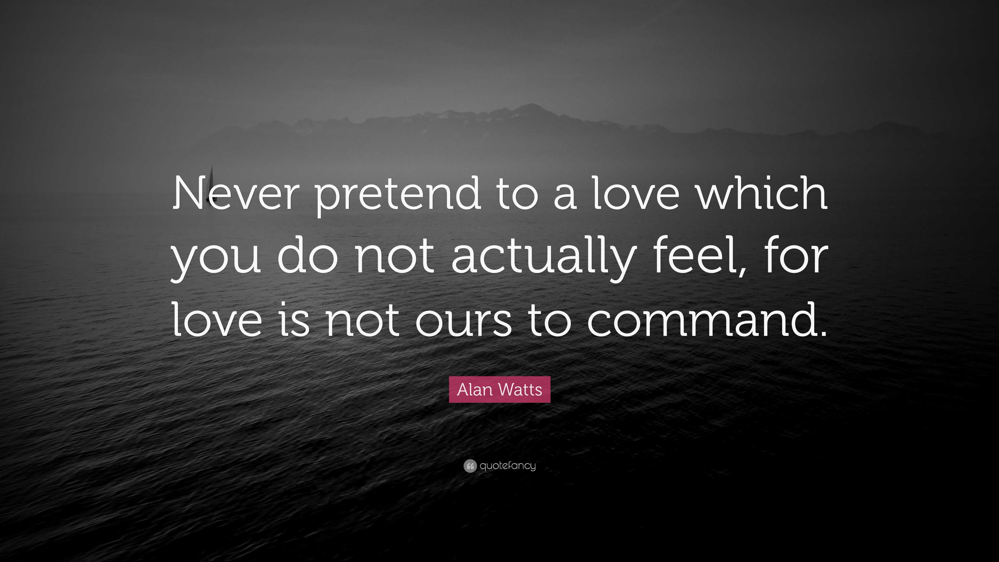 Alan Watts Quote: “Never pretend to a love which you do not actually ...