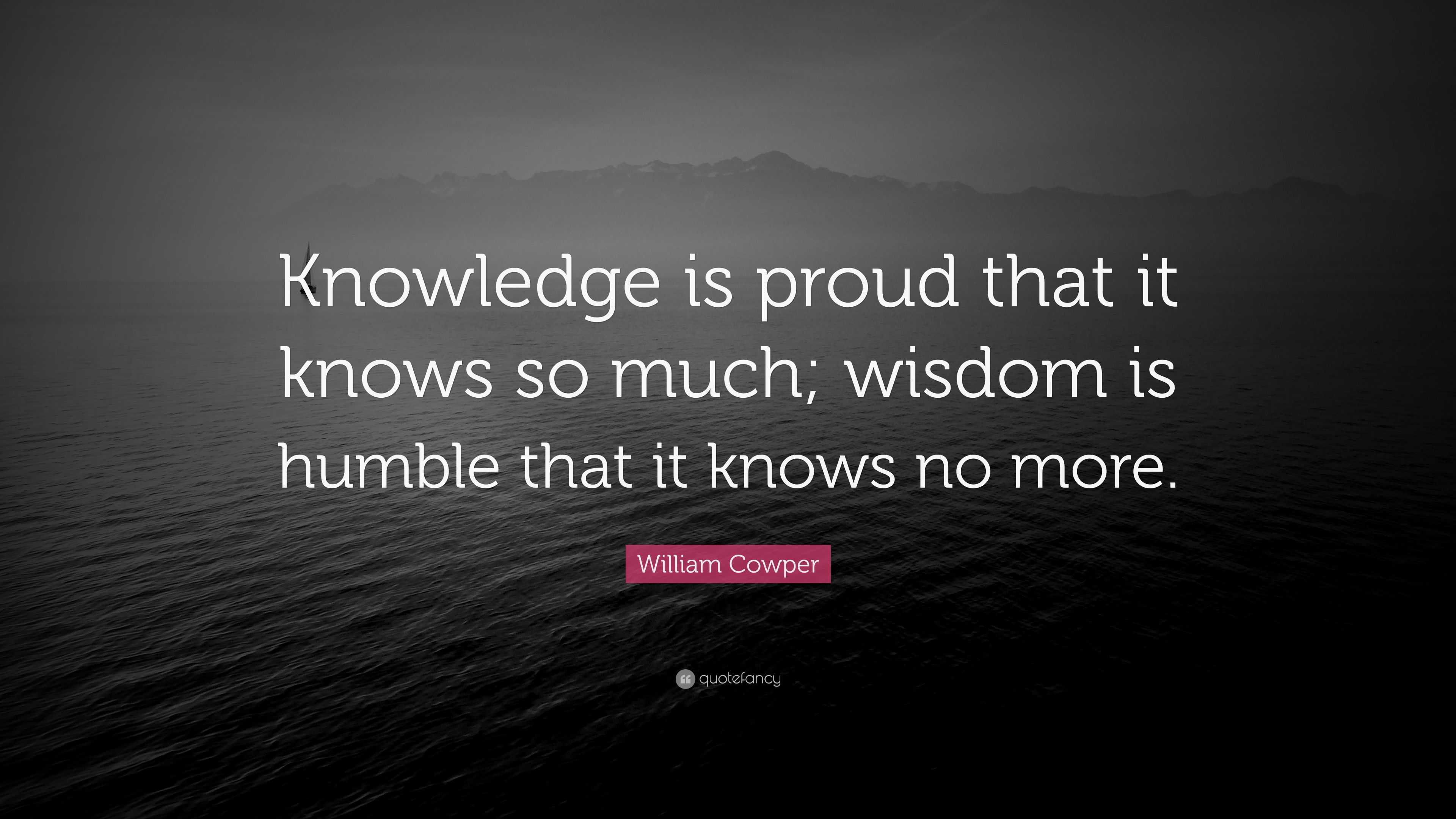 William Cowper Quote: “Knowledge is proud that it knows so much; wisdom ...