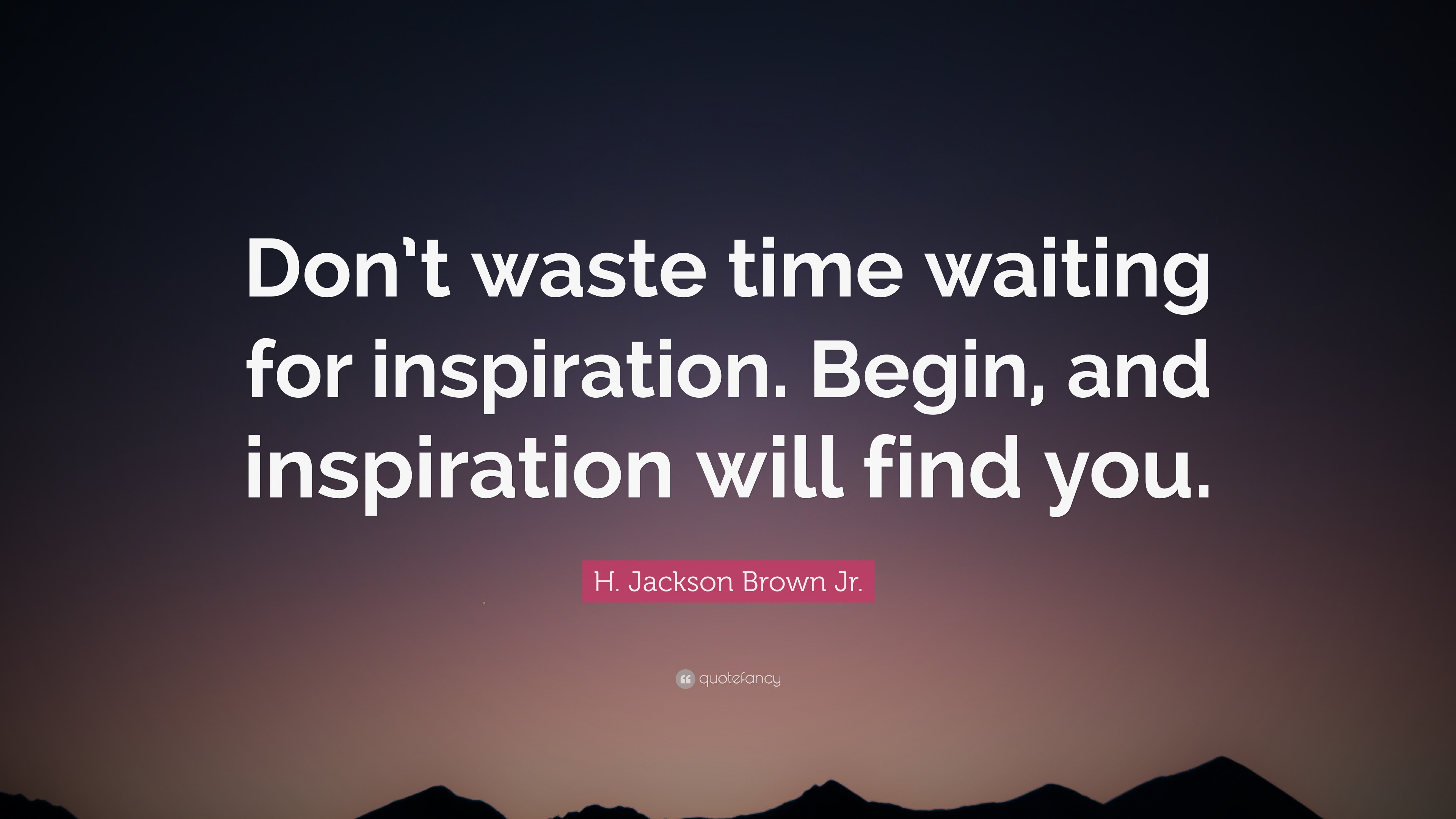 H. Jackson Brown Jr. Quote: “Don’t waste time waiting for inspiration ...