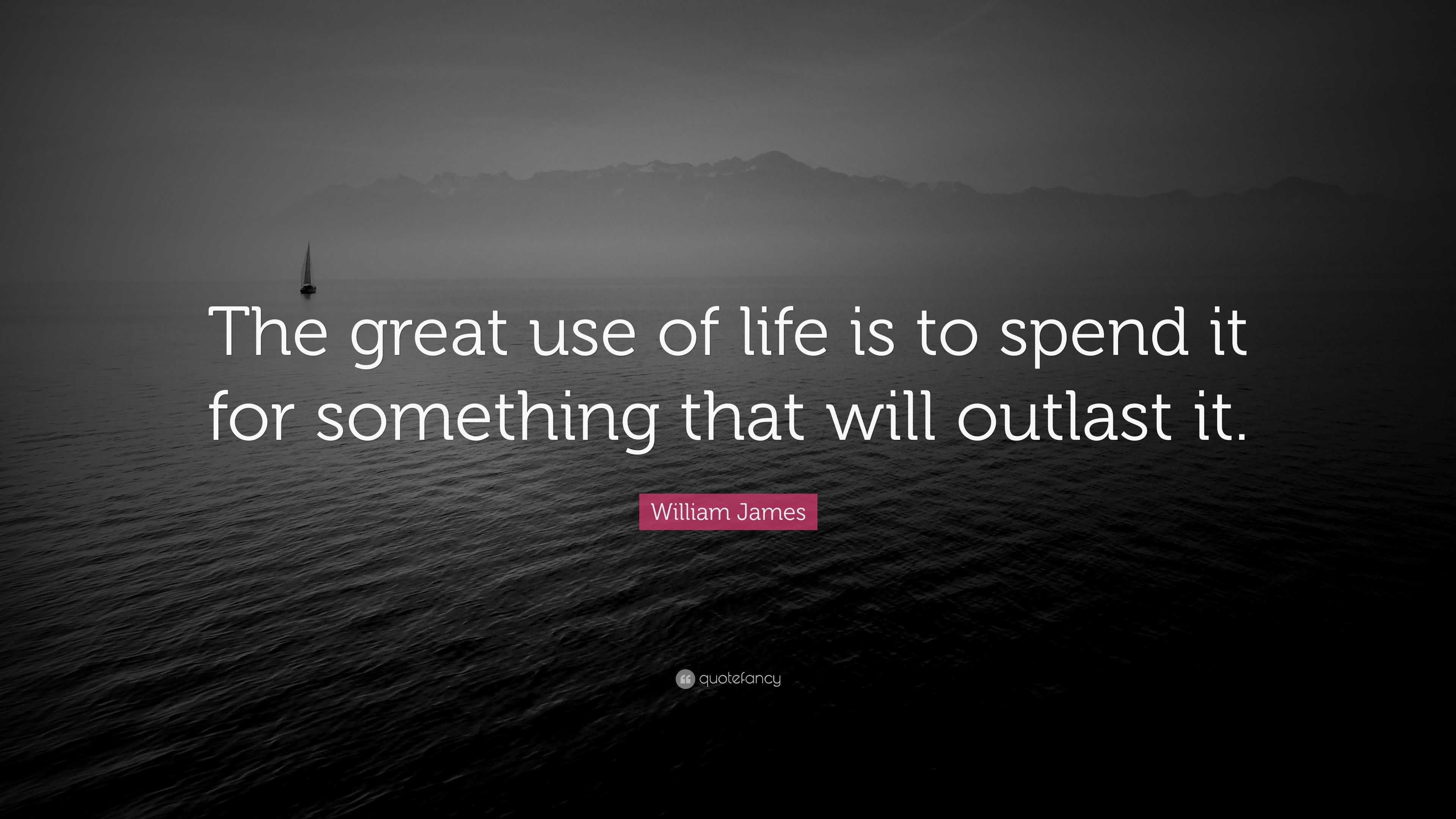 William James Quote: “The great use of life is to spend it for ...