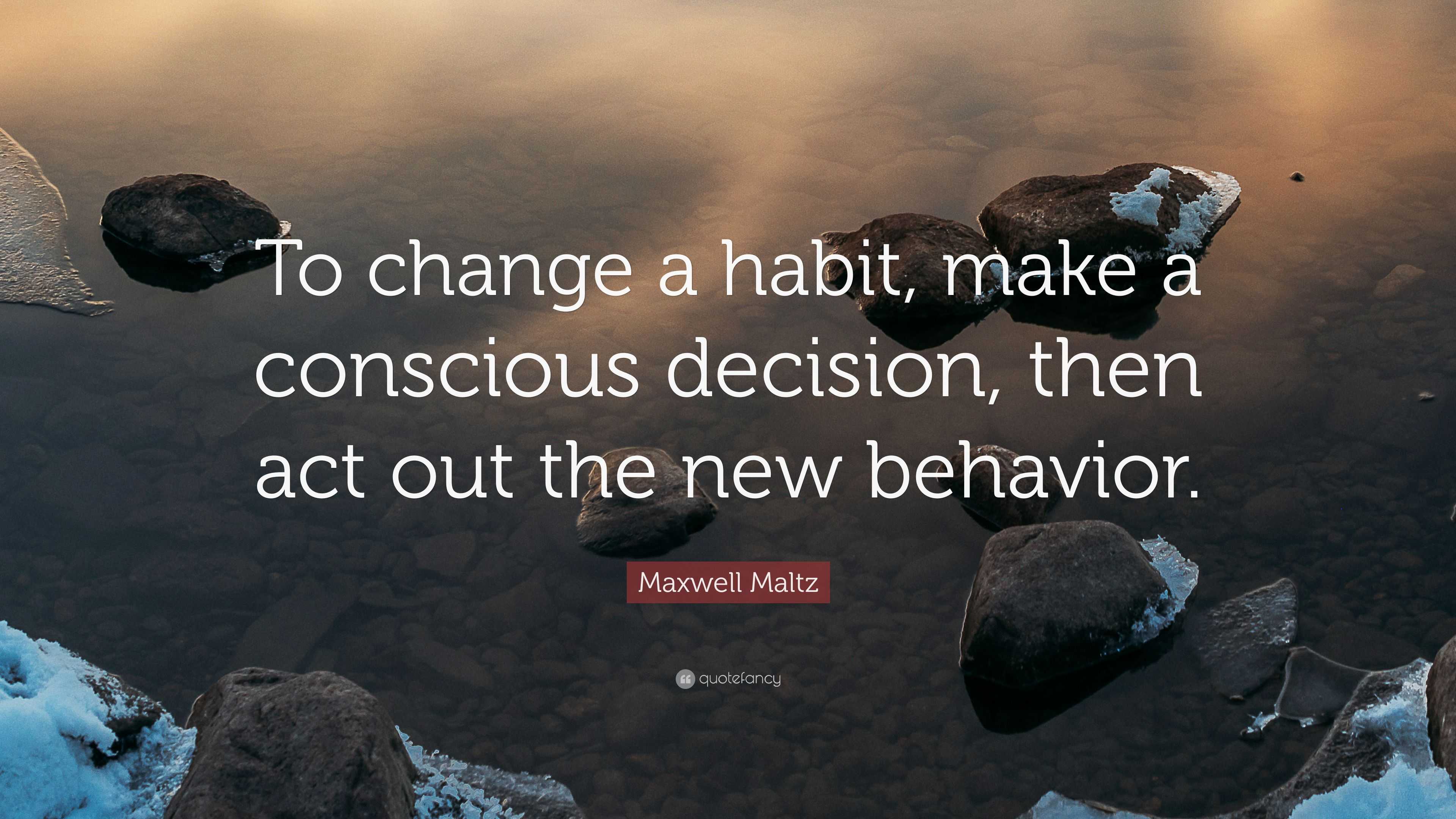 Maxwell Maltz Quote “To change a habit, make a conscious decision, then act out the new behavior.”