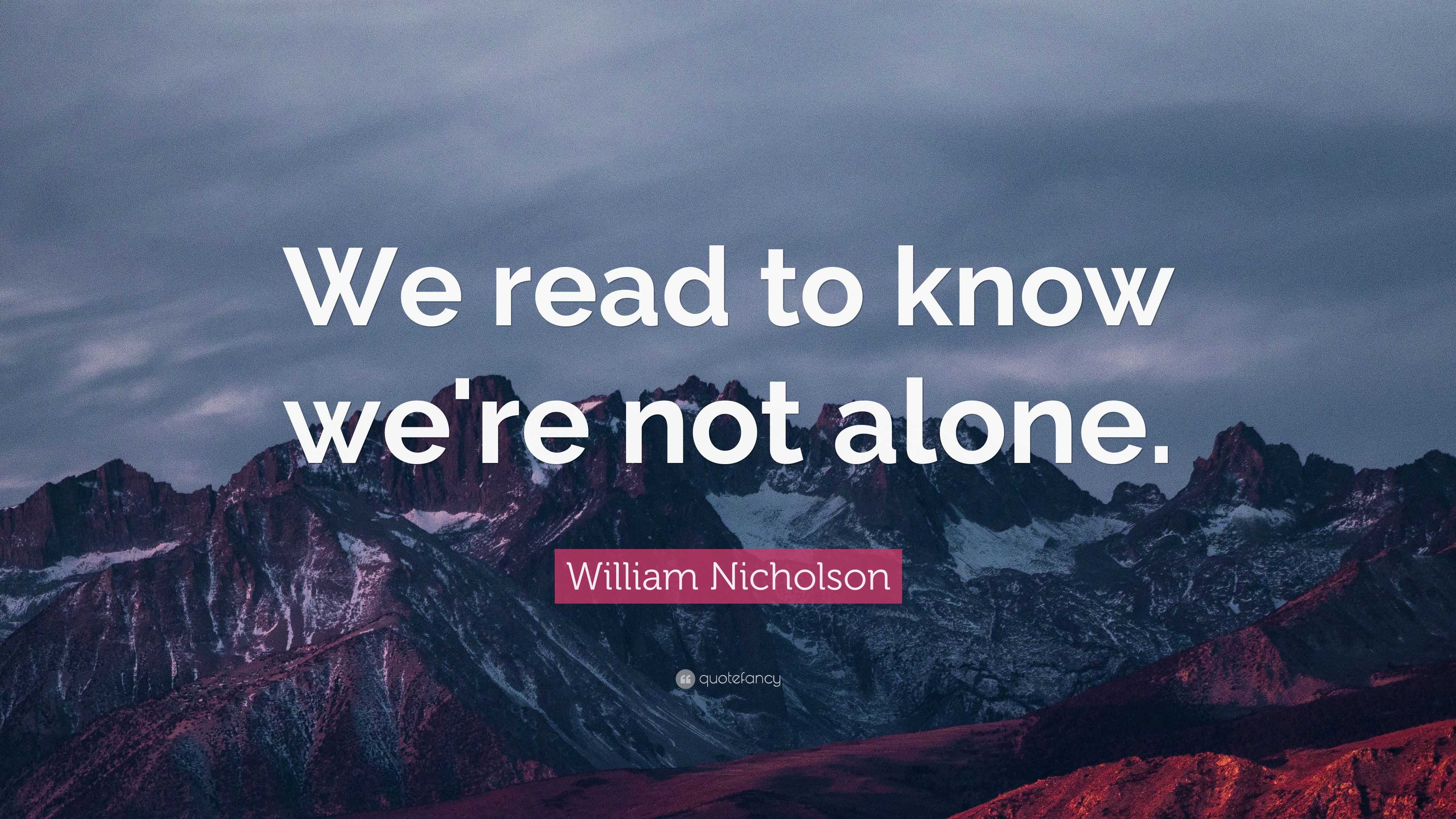 William Nicholson Quote: “We read to know we're not alone.”