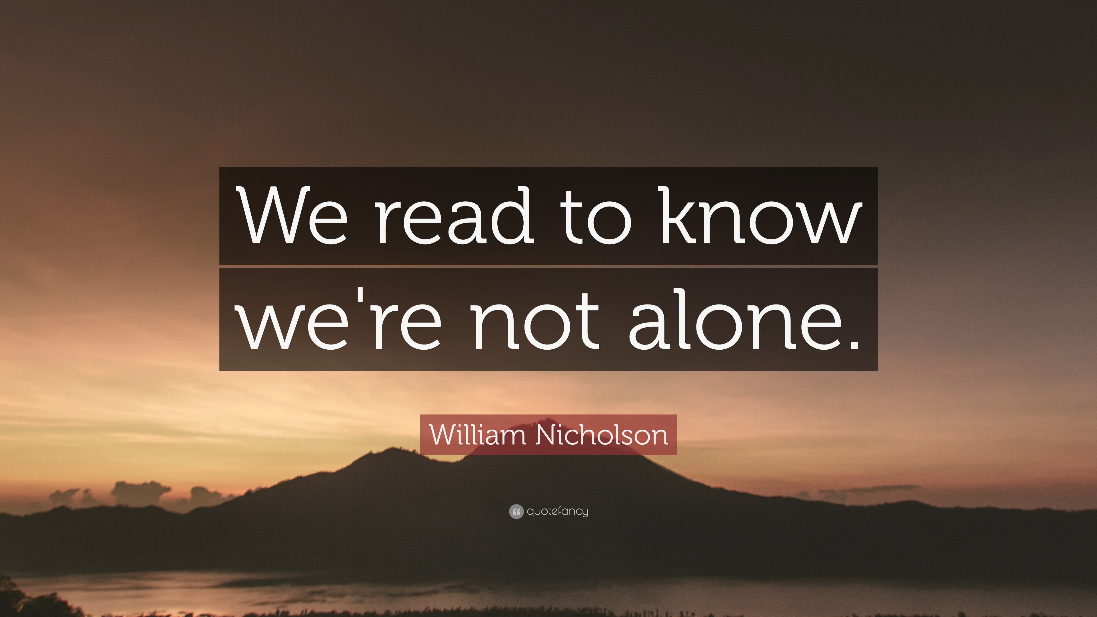 William Nicholson Quote: “We read to know we're not alone.”