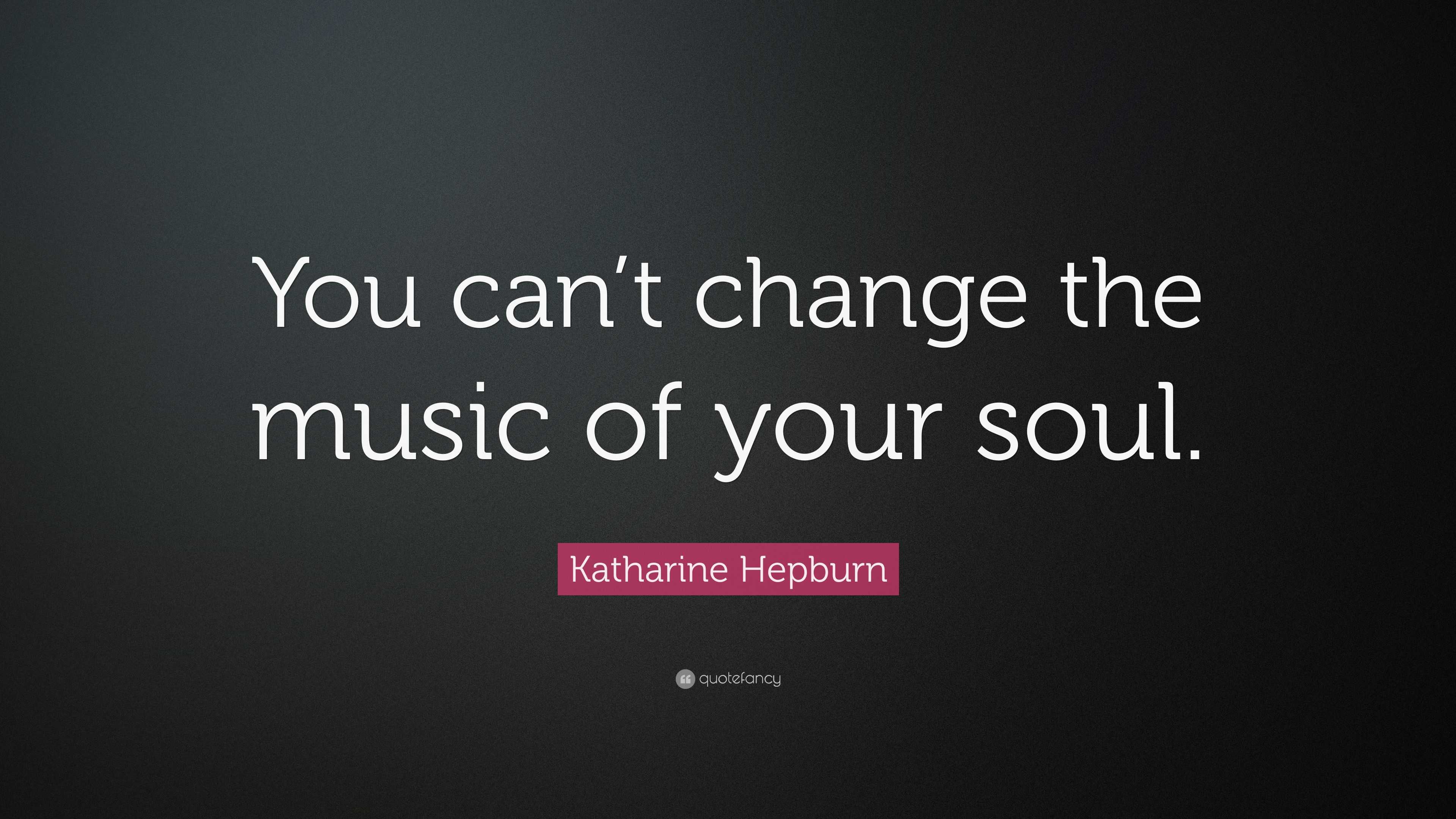 Katharine Hepburn Quote: “You can’t change the music of your soul.”