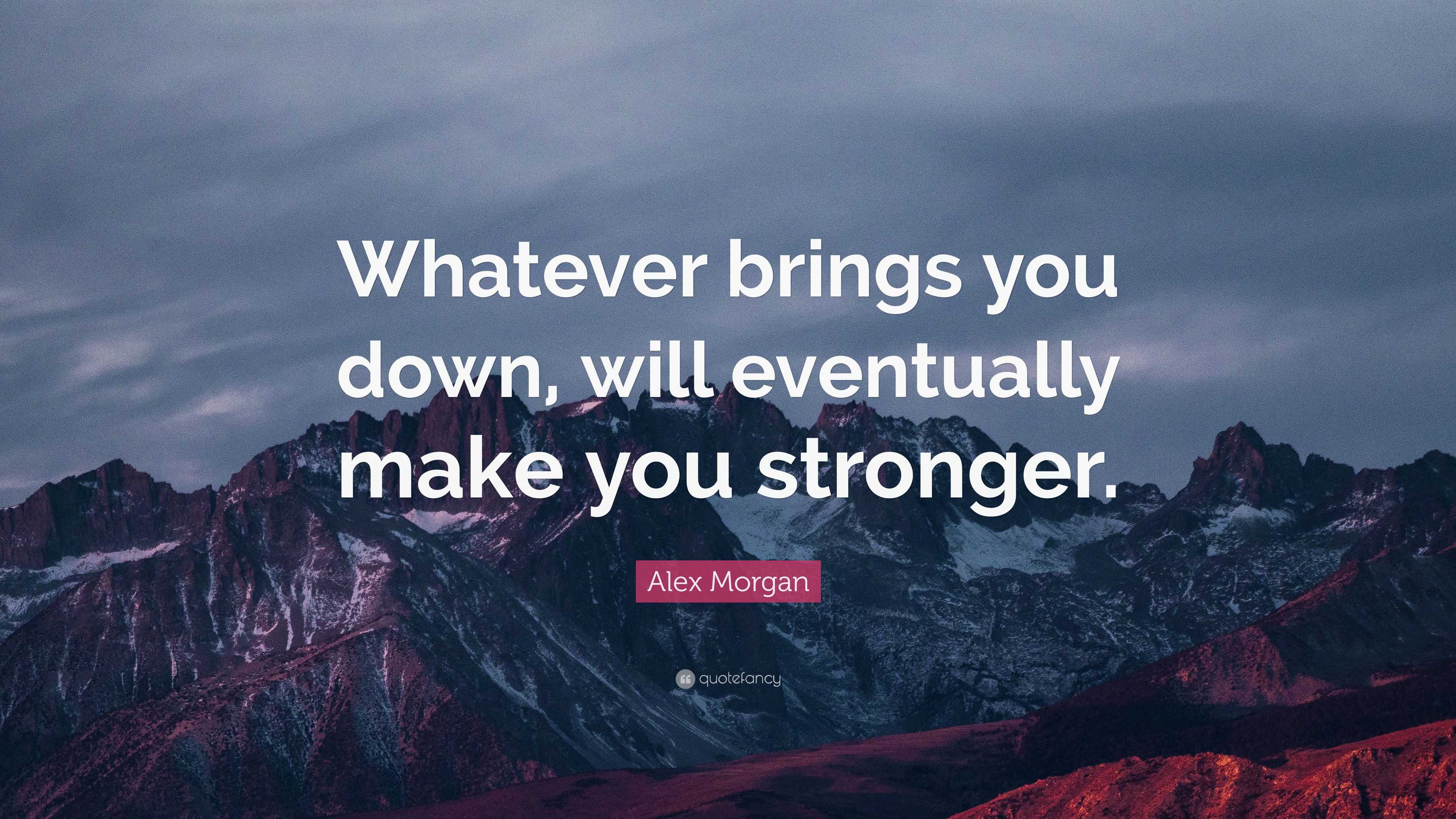 Alex Morgan Quote: “Whatever brings you down, will eventually make you ...