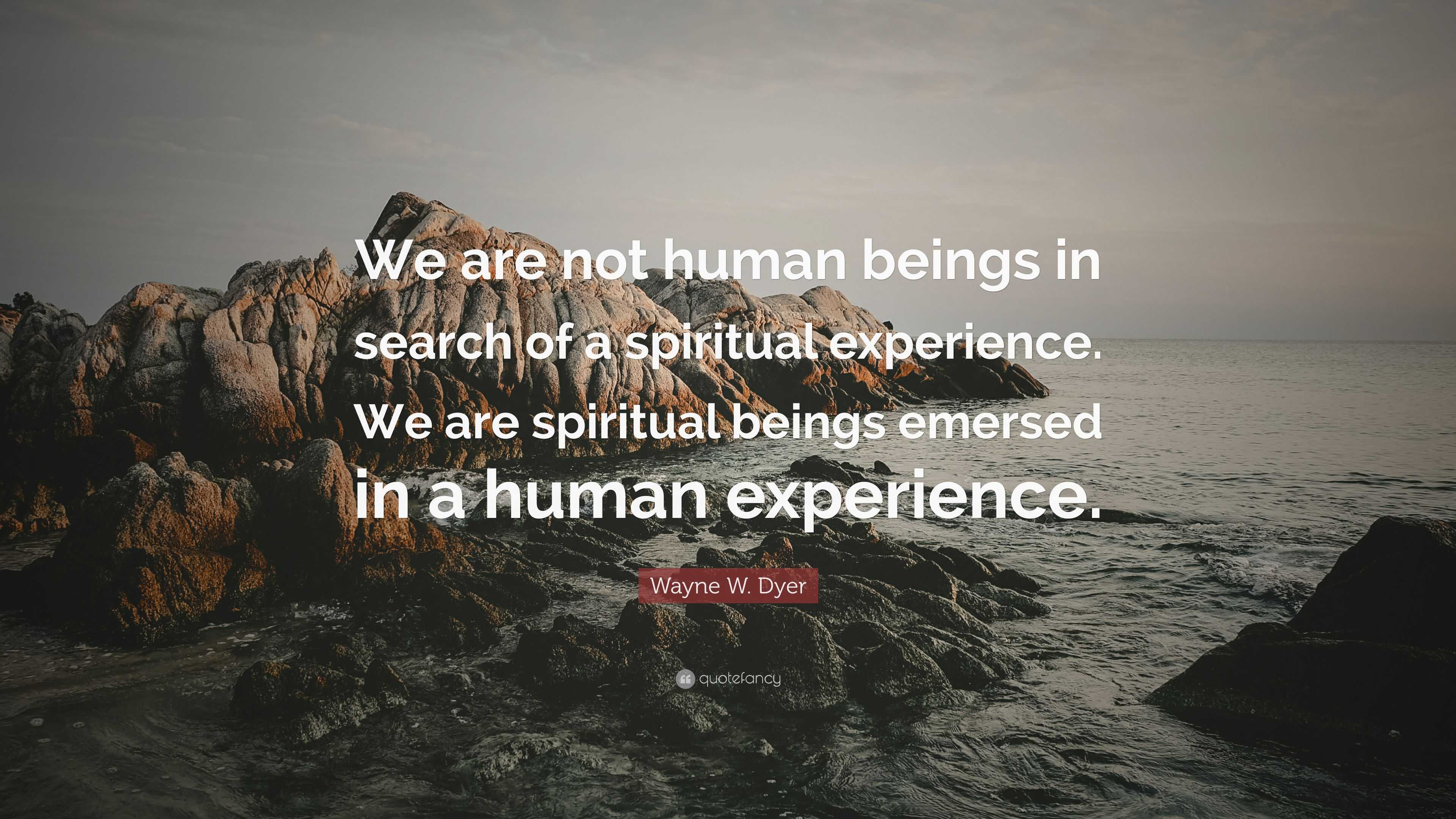 Wayne W. Dyer Quote: “We are not human beings in search of a spiritual ...