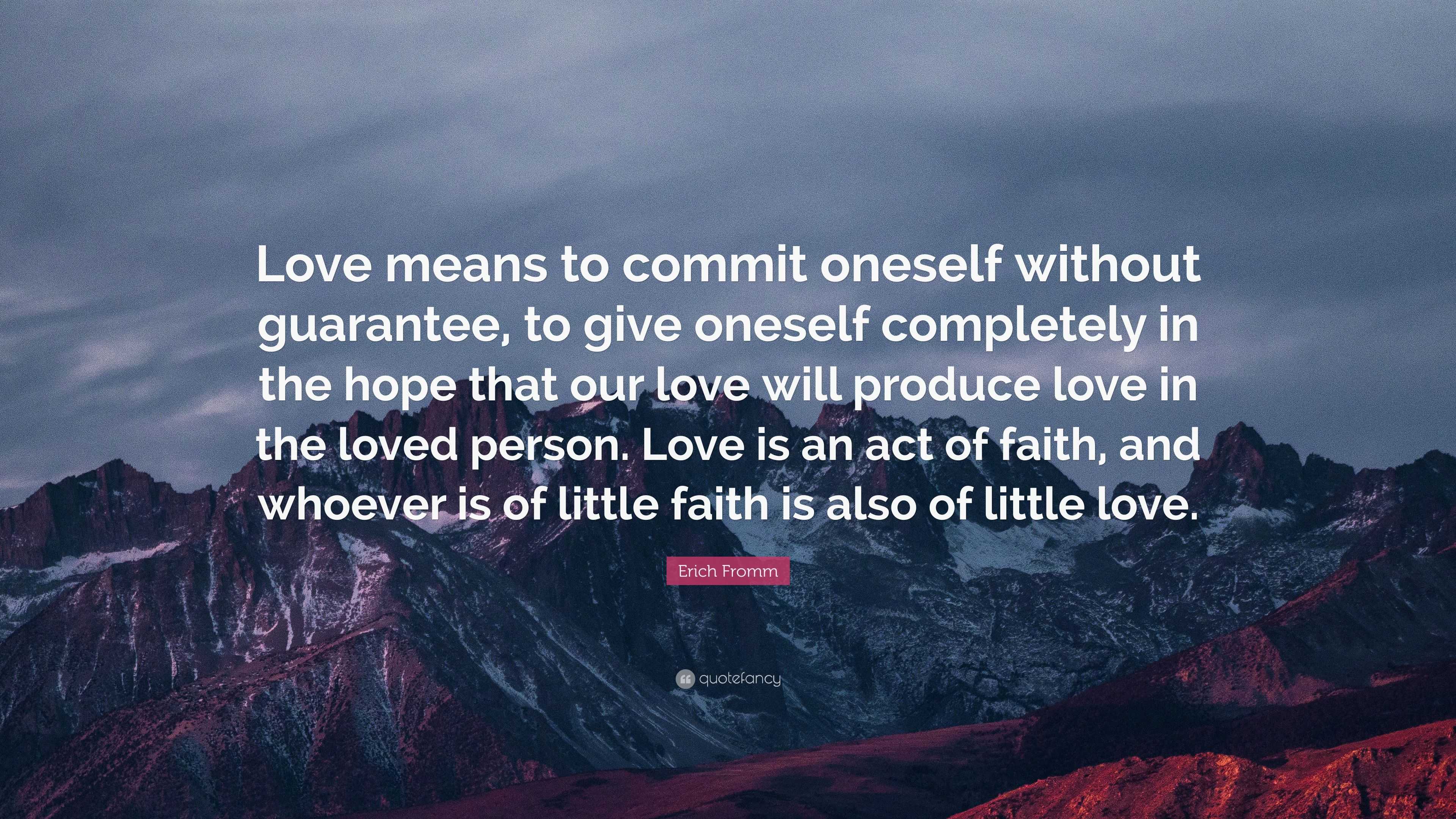 Erich Fromm Quote: “Love means to commit oneself without guarantee, to ...