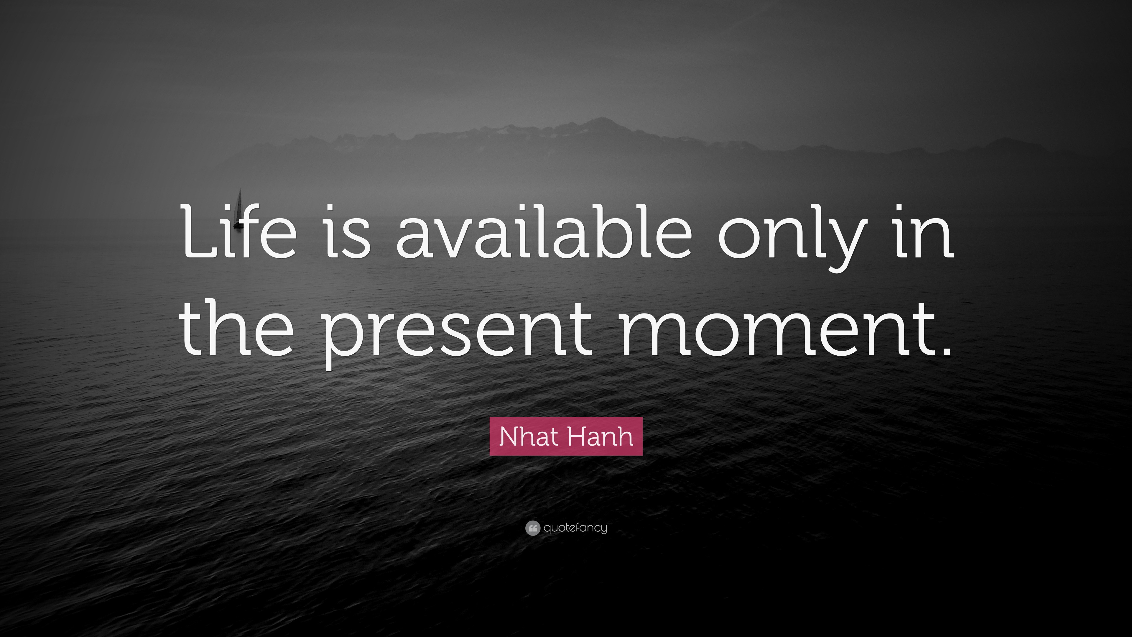 Nhat Hanh Quote: "Life is available only in the present moment." (12 ...