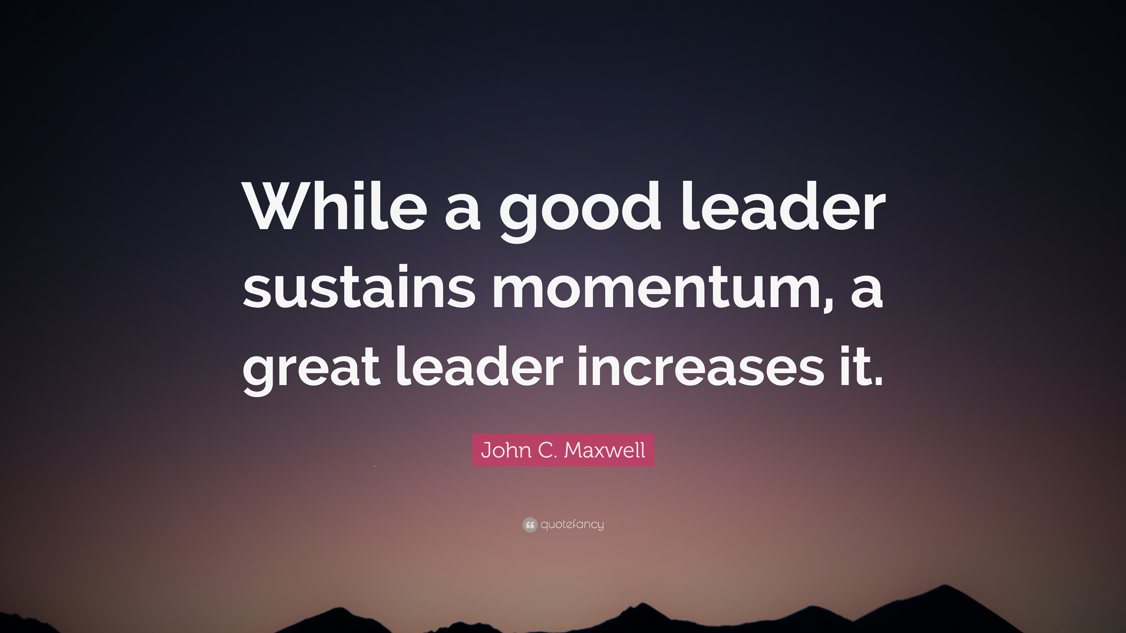 John C Maxwell Quote While A Good Leader Sustains Momentum A Great 