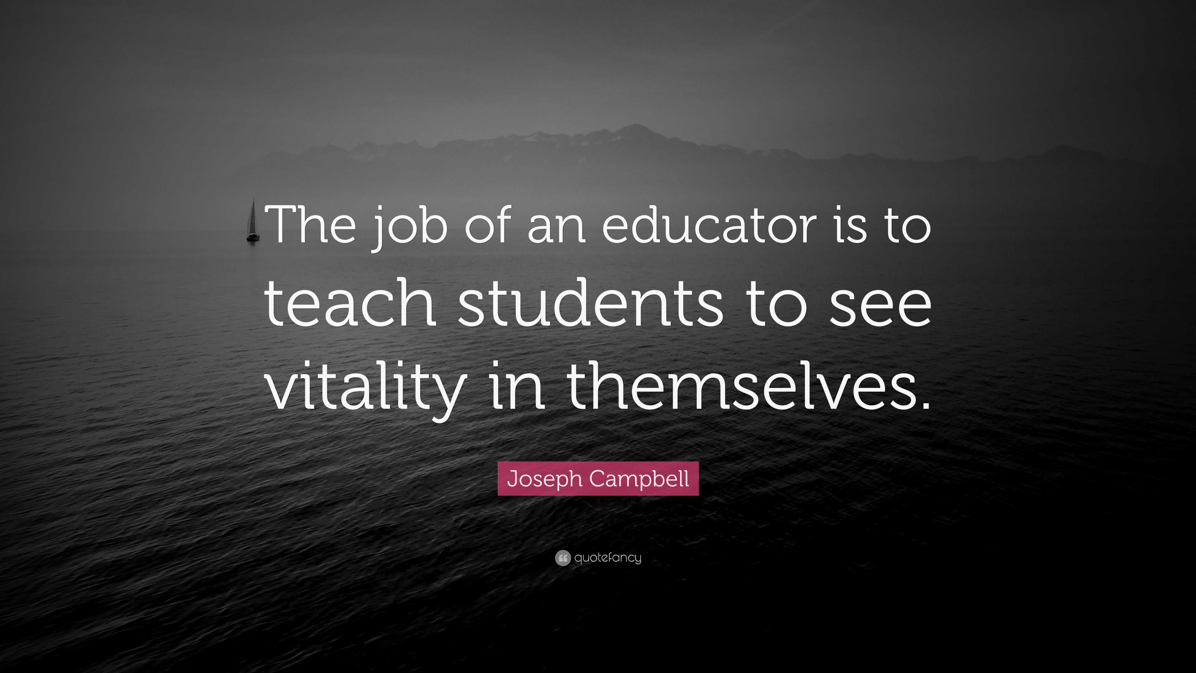 Joseph Campbell Quote: “The job of an educator is to teach students to ...