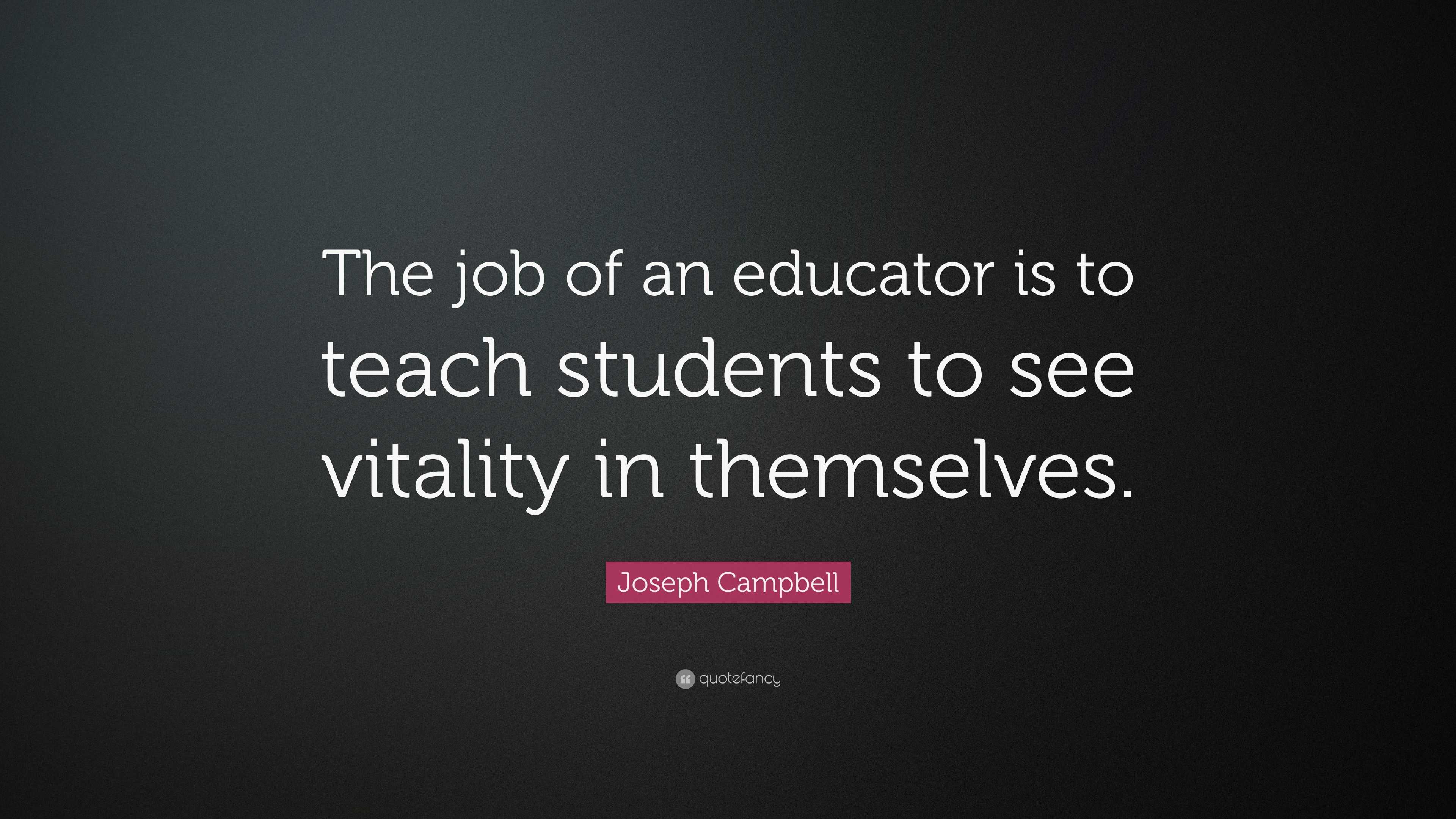 Joseph Campbell Quote: “The job of an educator is to teach students to ...