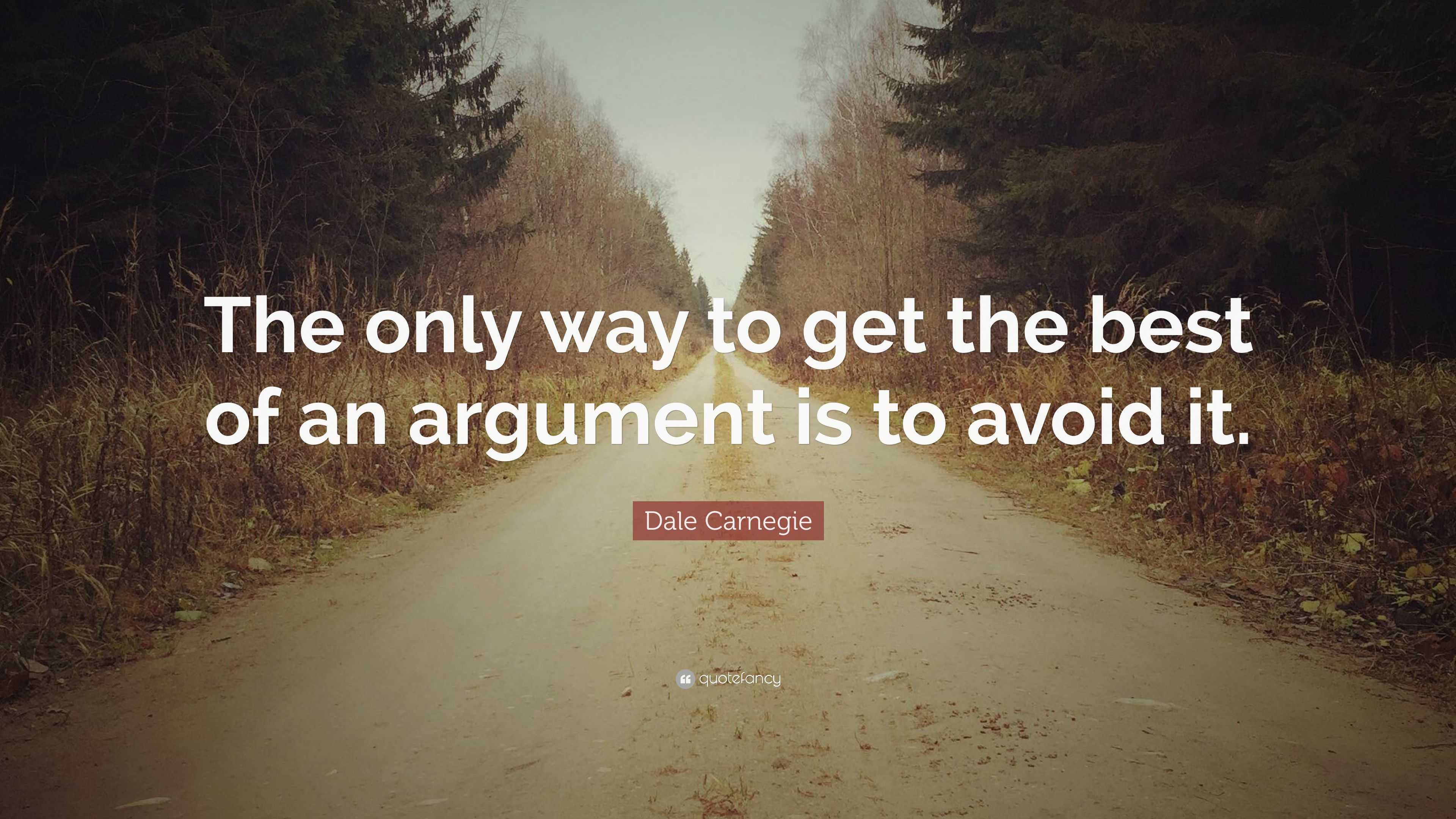 Dale Carnegie Quote: “The only way to get the best of an argument is to ...