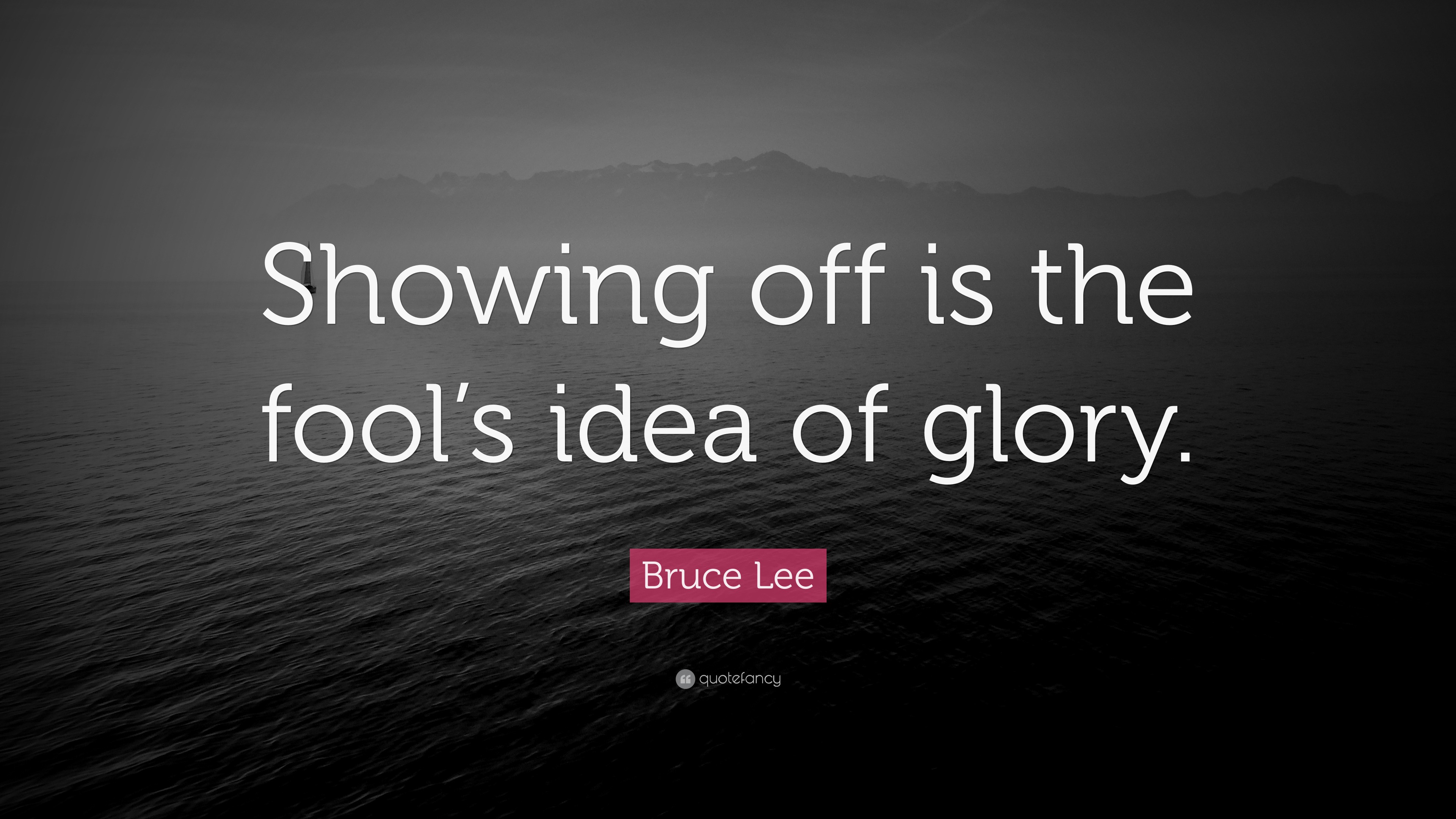 Bruce Lee Quote: “Showing off is the fool’s idea of glory.” (12