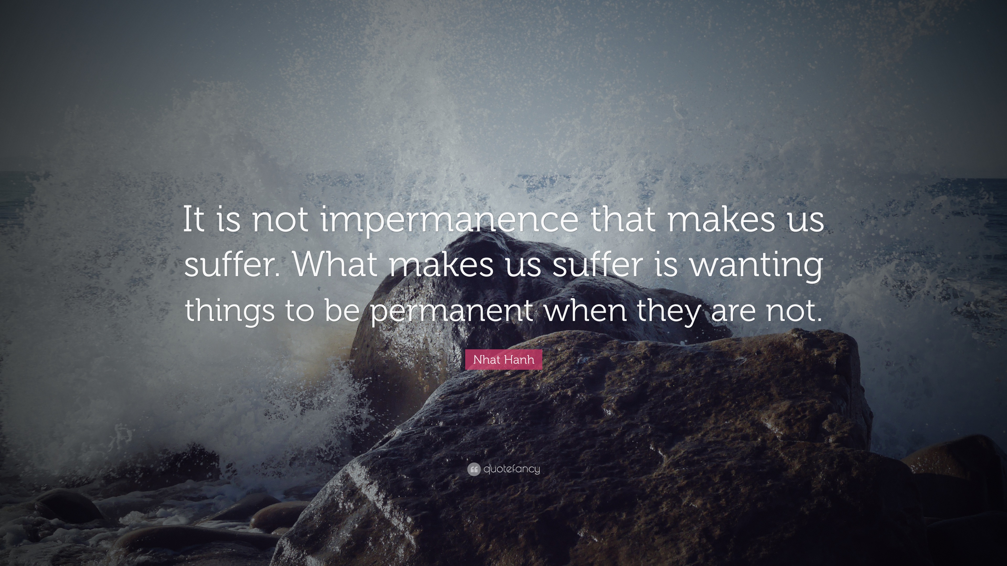 Nhat Hanh Quote: “It is not impermanence that makes us suffer. What ...