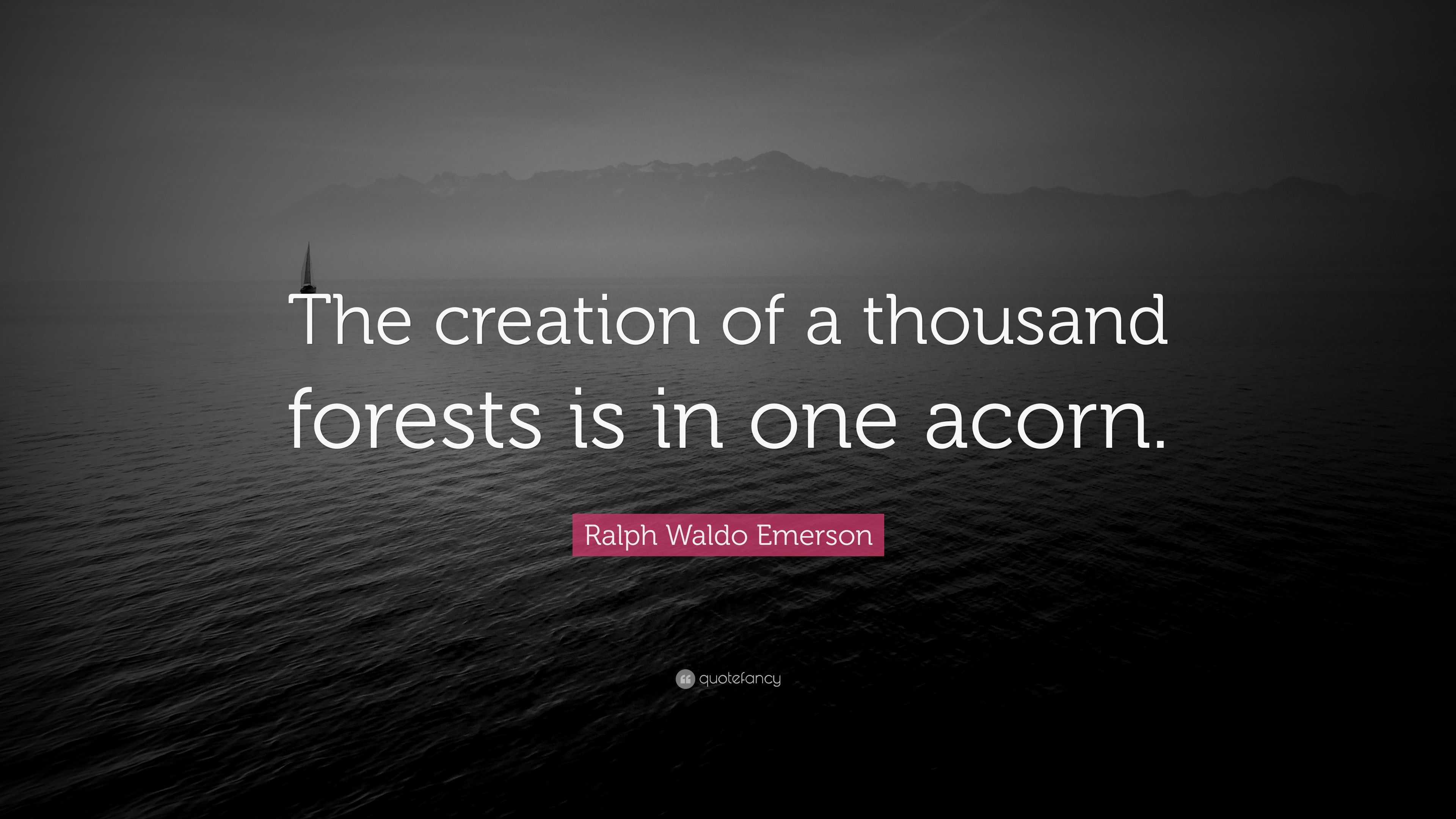 Ralph Waldo Emerson Quote: “The creation of a thousand forests is in ...