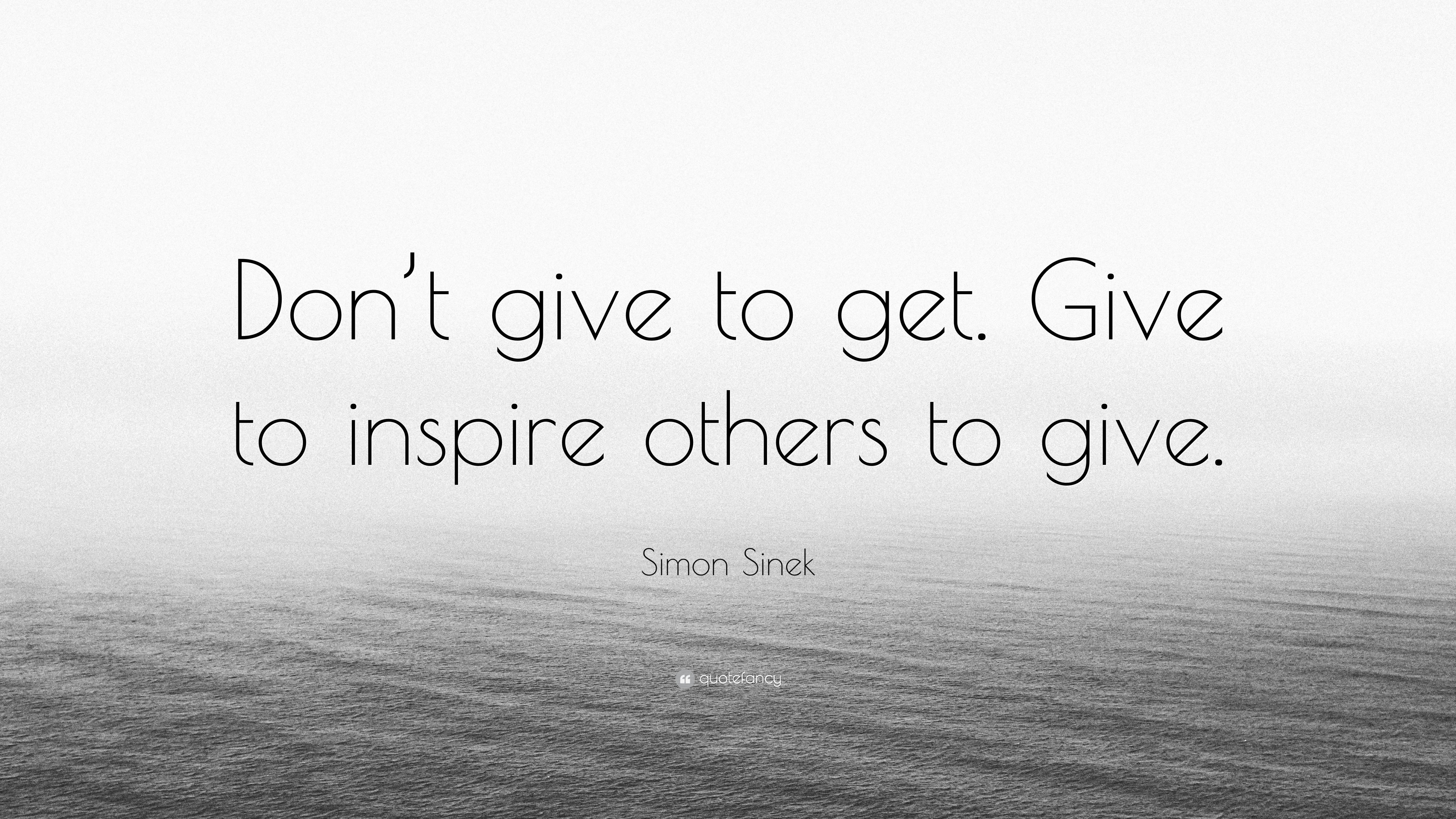 Simon Sinek Quote: “Don’t give to get. Give to inspire others to give.”