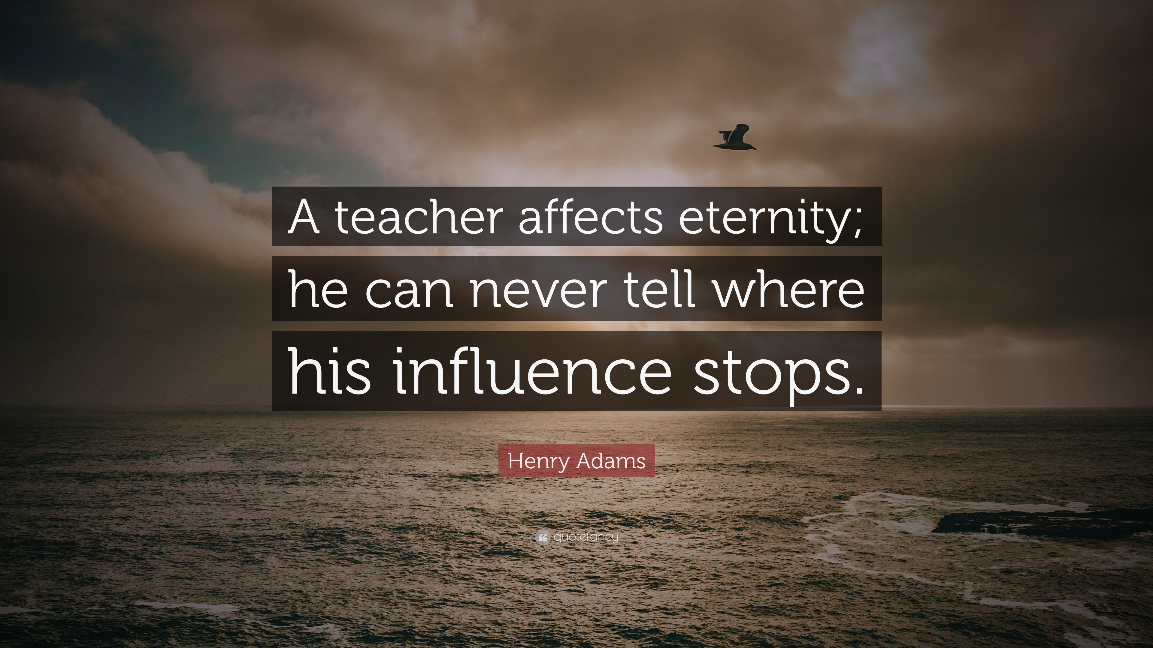 Henry Adams Quote: “A teacher affects eternity; he can never tell where ...